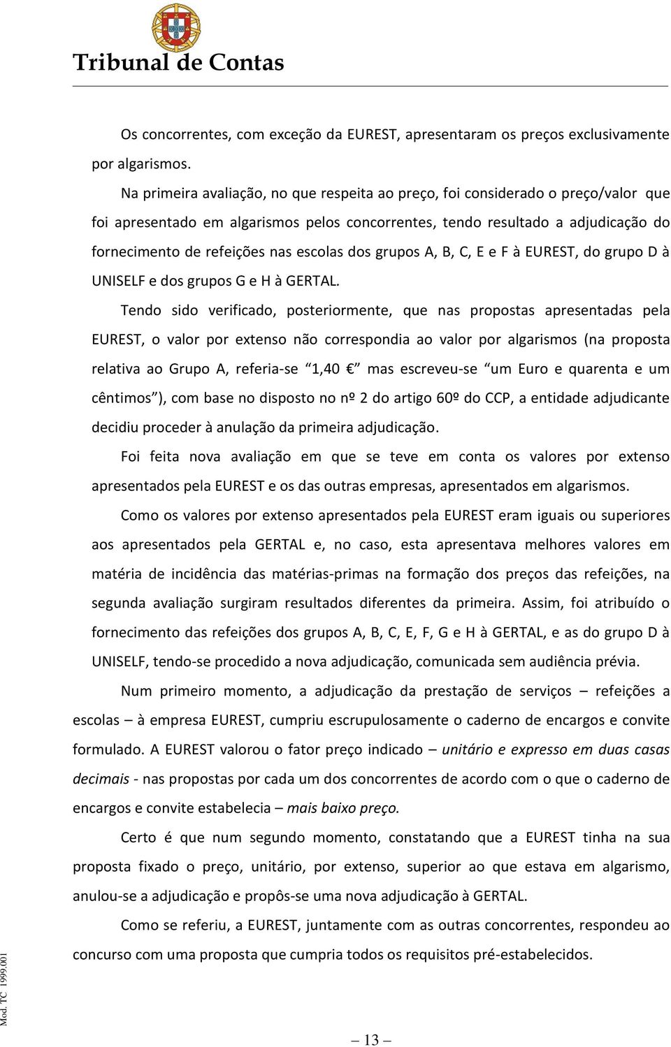 escolas dos grupos A, B, C, E e F à EUREST, do grupo D à UNISELF e dos grupos G e H à GERTAL.