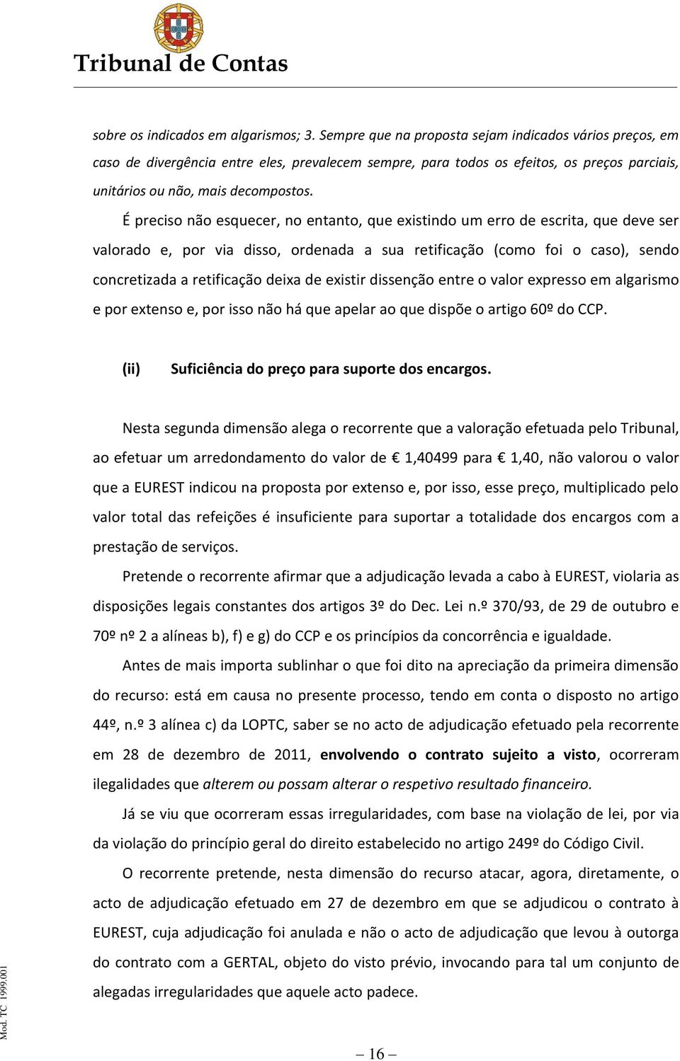 É preciso não esquecer, no entanto, que existindo um erro de escrita, que deve ser valorado e, por via disso, ordenada a sua retificação (como foi o caso), sendo concretizada a retificação deixa de