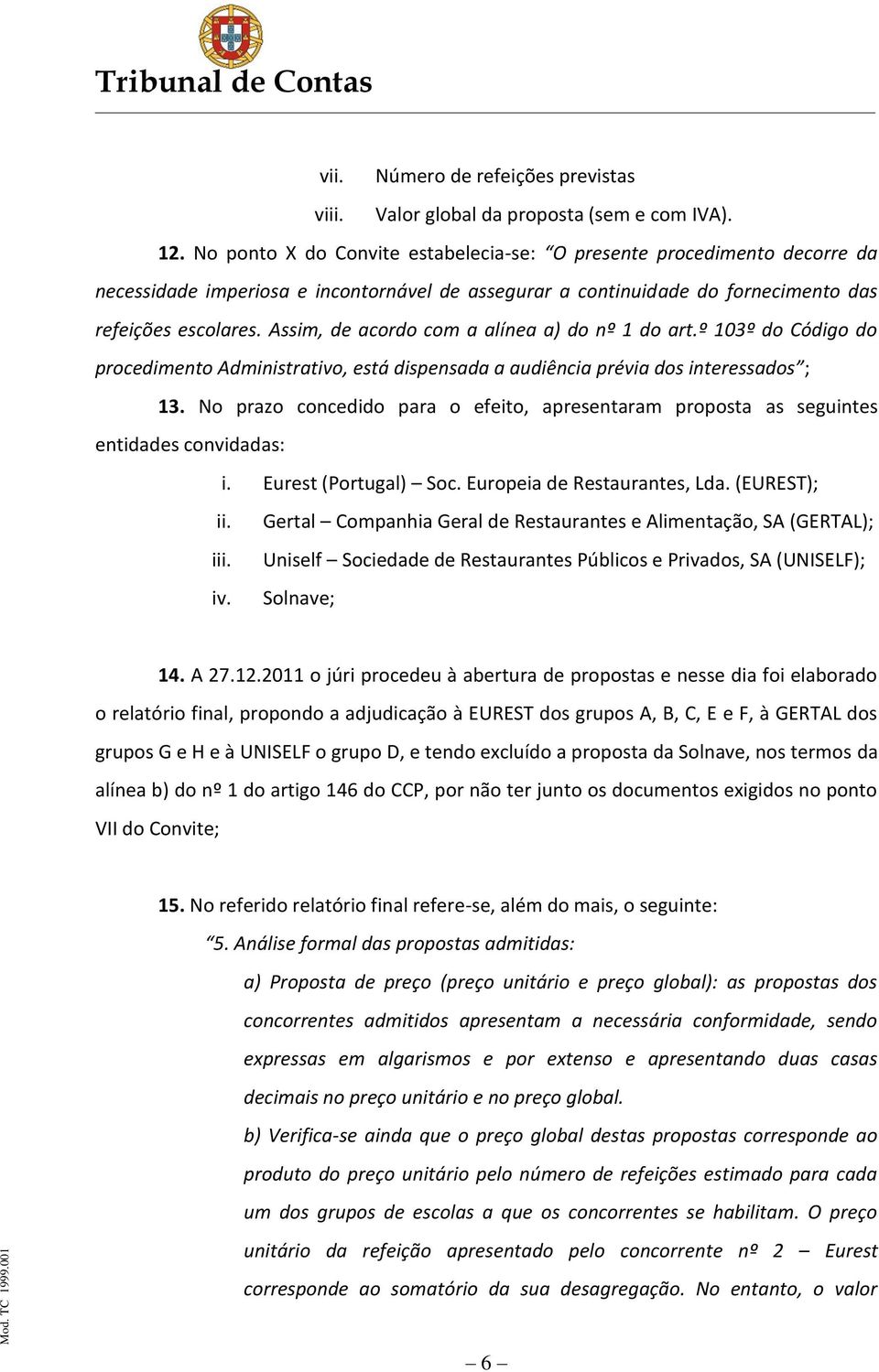 Assim, de acordo com a alínea a) do nº 1 do art.º 103º do Código do procedimento Administrativo, está dispensada a audiência prévia dos interessados ; 13.