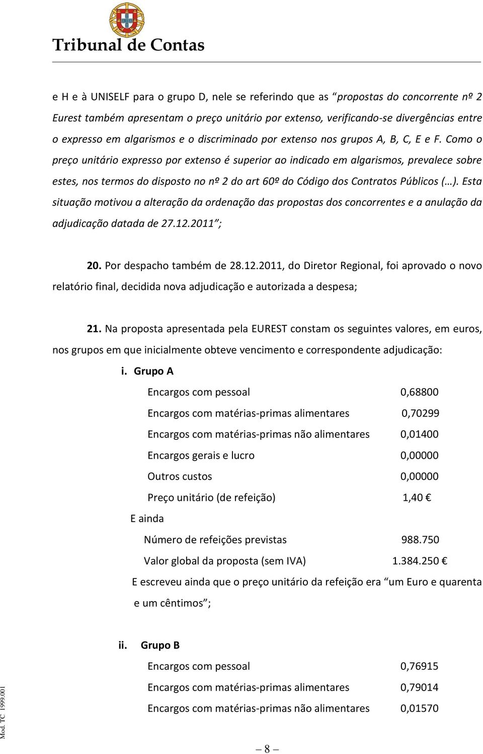 Como o preço unitário expresso por extenso é superior ao indicado em algarismos, prevalece sobre estes, nos termos do disposto no nº 2 do art 60º do Código dos Contratos Públicos ( ).