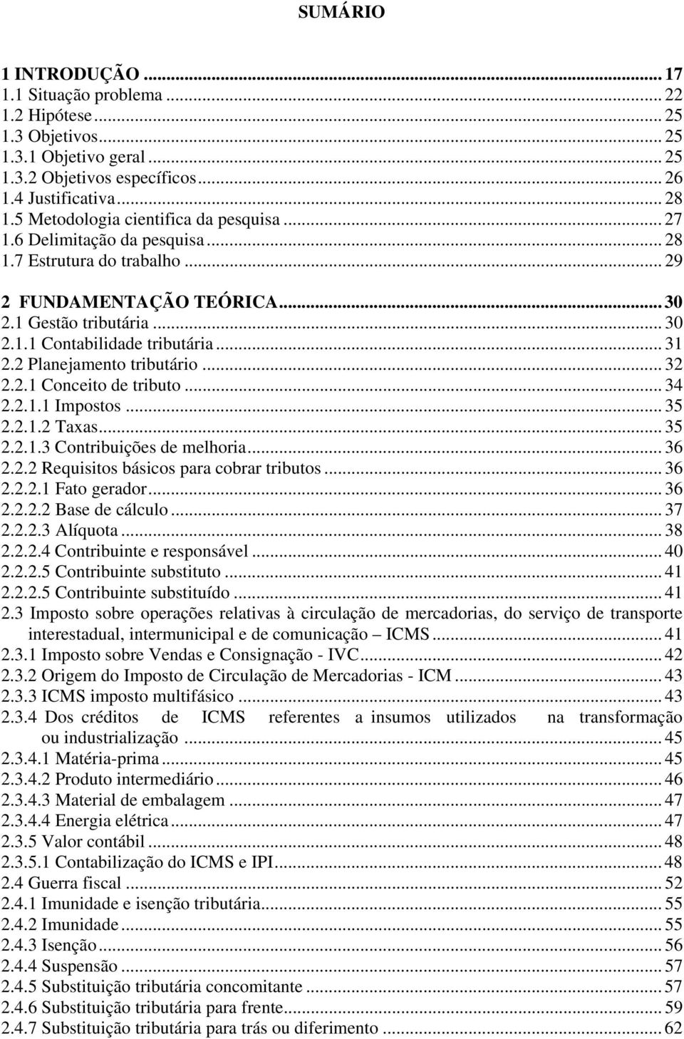 .. 31 2.2 Planejamento tributário... 32 2.2.1 Conceito de tributo... 34 2.2.1.1 Impostos... 35 2.2.1.2 Taxas... 35 2.2.1.3 Contribuições de melhoria... 36 2.2.2 Requisitos básicos para cobrar tributos.