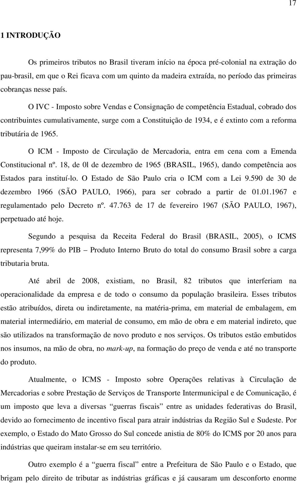 O IVC - Imposto sobre Vendas e Consignação de competência Estadual, cobrado dos contribuintes cumulativamente, surge com a Constituição de 1934, e é extinto com a reforma tributária de 1965.