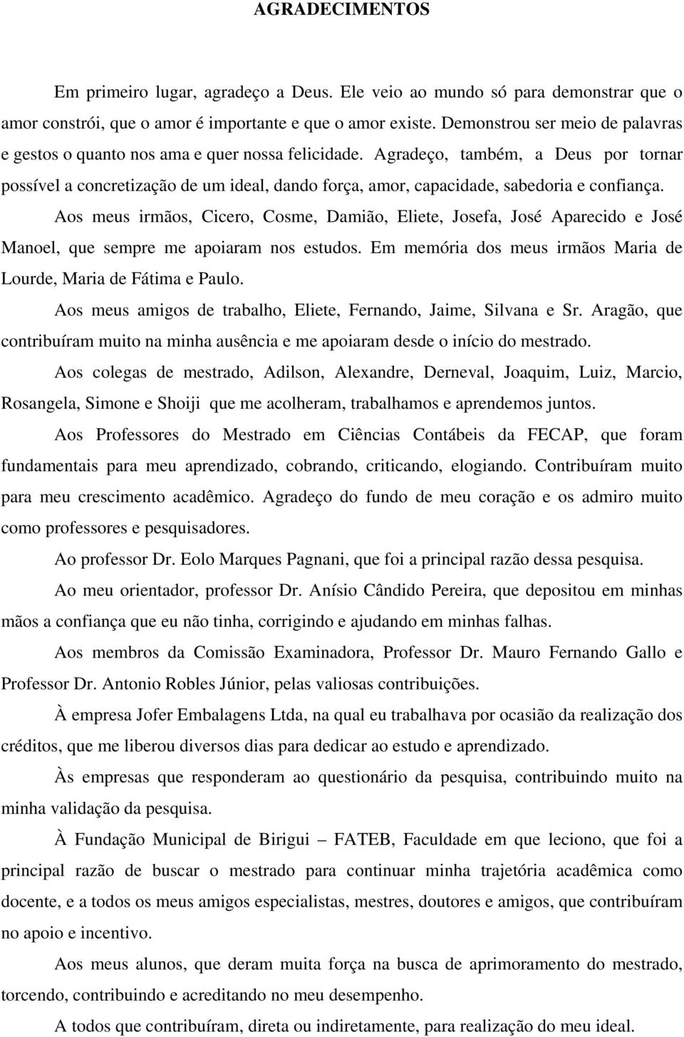 Agradeço, também, a Deus por tornar possível a concretização de um ideal, dando força, amor, capacidade, sabedoria e confiança.