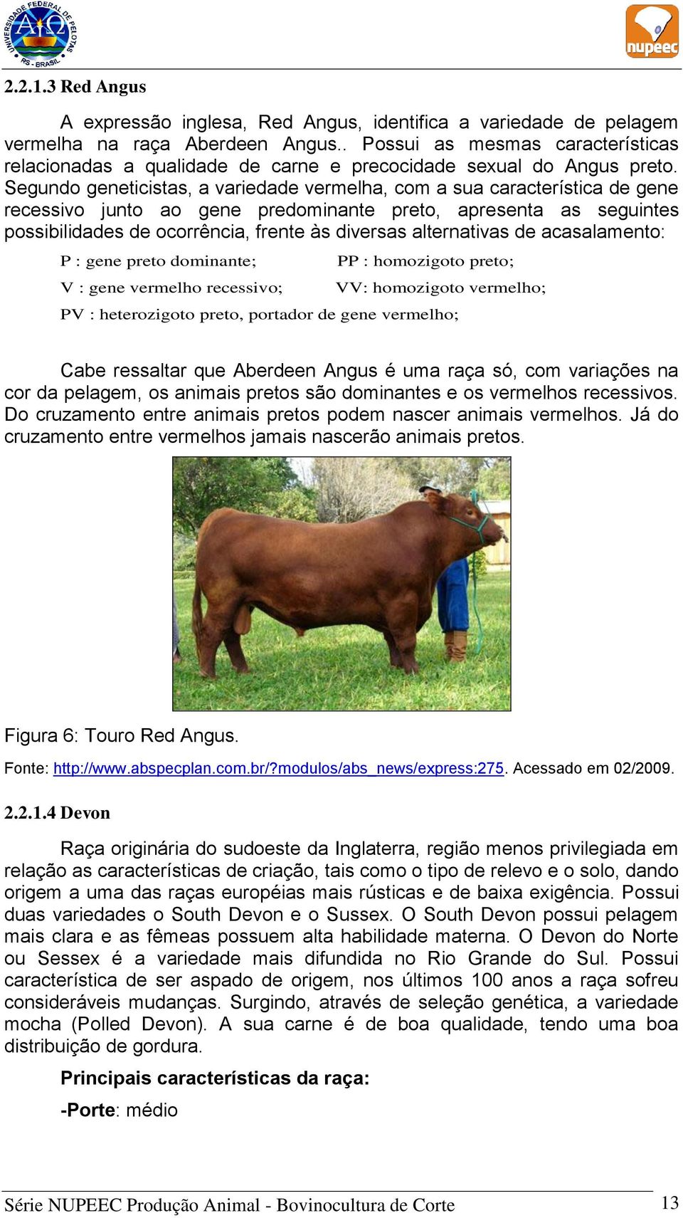 Segundo geneticistas, a variedade vermelha, com a sua característica de gene recessivo junto ao gene predominante preto, apresenta as seguintes possibilidades de ocorrência, frente às diversas