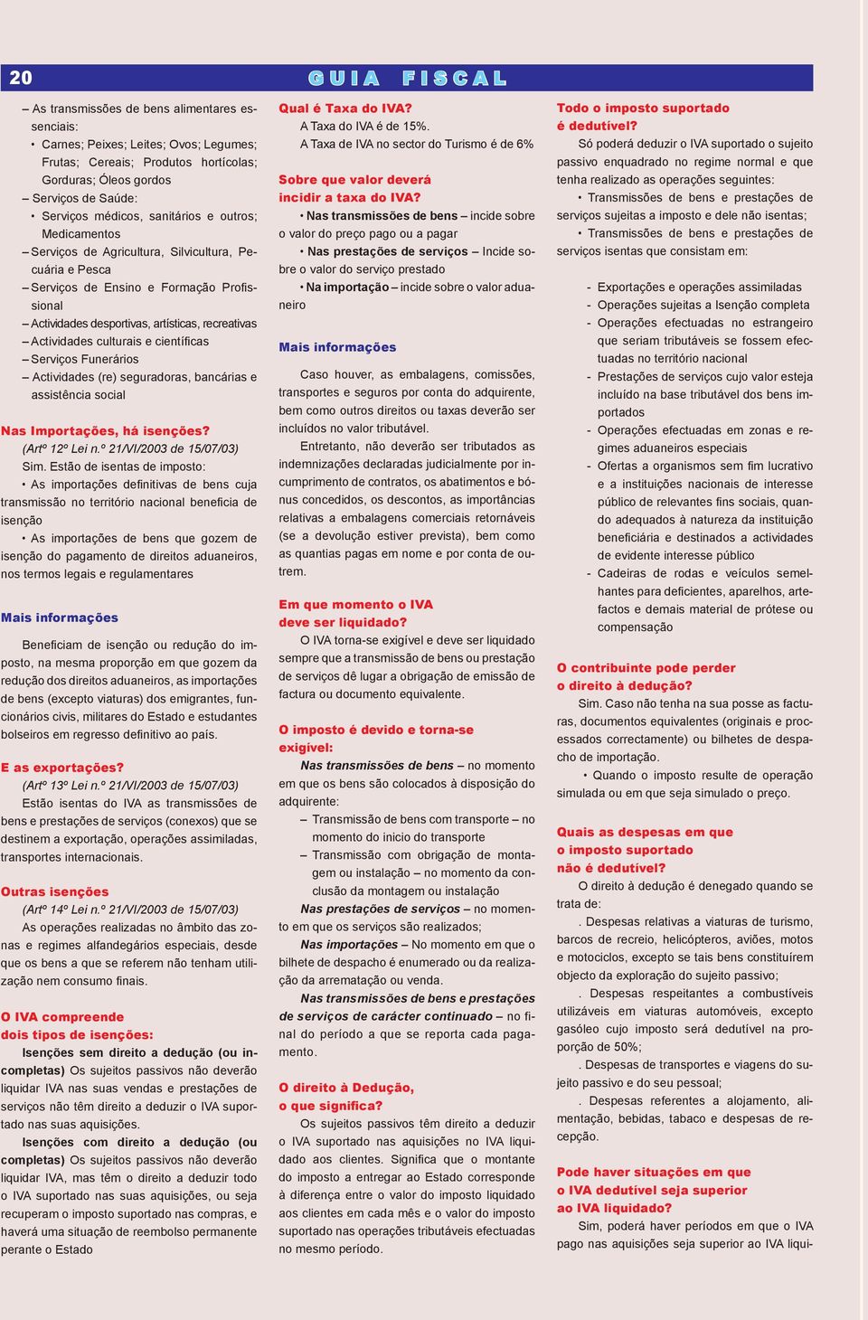 Actividades culturais e científicas Serviços Funerários Actividades (re) seguradoras, bancárias e assistência social Nas Importações, há isenções? (Artº 12º Lei n.º 21/VI/2003 de 15/07/03) Sim.