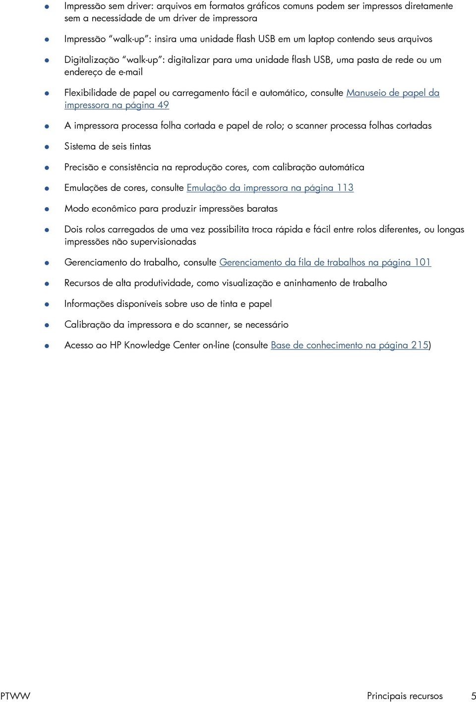 Manuseio de papel da impressora na página 49 A impressora processa folha cortada e papel de rolo; o scanner processa folhas cortadas Sistema de seis tintas Precisão e consistência na reprodução