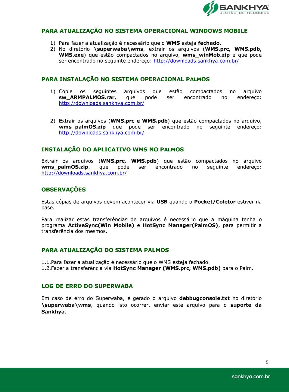 rar, que pode ser encontrado no endereço: http://downloads.sankhya.com.br/ 2) Extrair os arquivos (WMS.prc e WMS.pdb) que estão compactados no arquivo, wms_palmos.