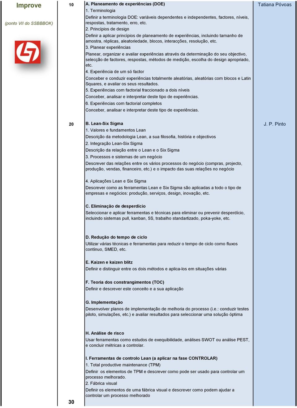 Princípios de design Definir a aplicar princípios de planeamento de experiências, incluindo tamanho de amostra, réplicas, aleatoriedade, blocos, interacções, resolução, etc. 3.