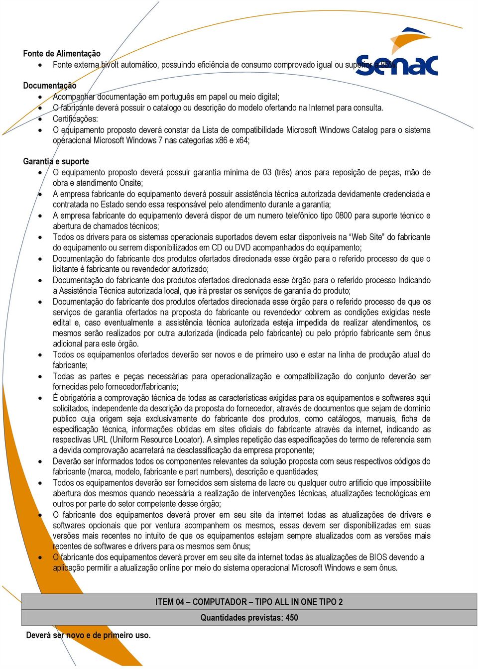 Certificações: O equipamento proposto deverá constar da Lista de compatibilidade Microsoft Windows Catalog para o sistema operacional Microsoft Windows 7 nas categorias x86 e x64; Garantia e suporte