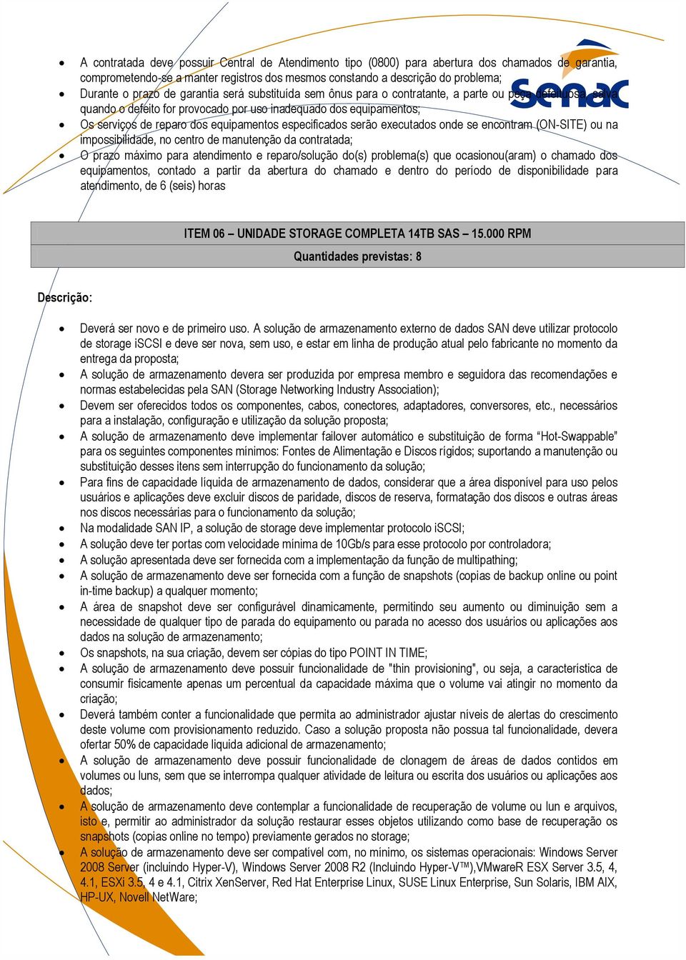 especificados serão executados onde se encontram (ON-SITE) ou na impossibilidade, no centro de manutenção da contratada; O prazo máximo para atendimento e reparo/solução do(s) problema(s) que