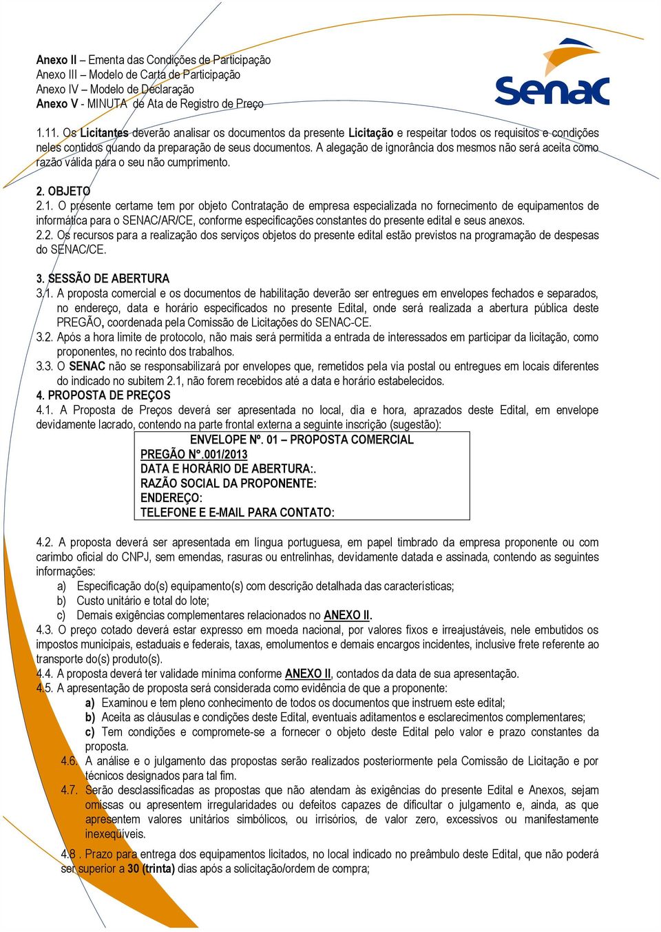 A alegação de ignorância dos mesmos não será aceita como razão válida para o seu não cumprimento. 2. OBJETO 2.1.