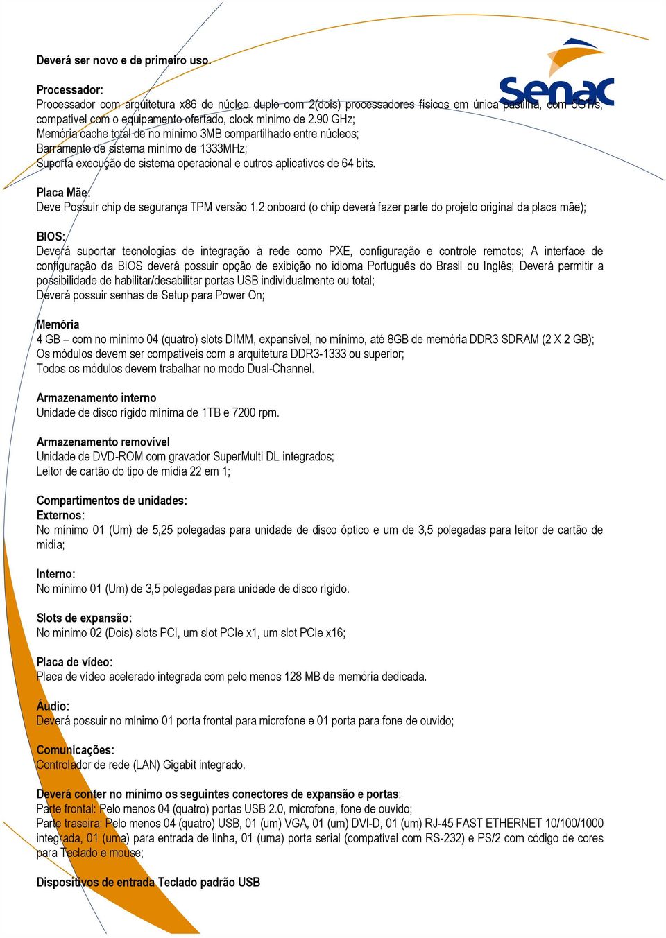 90 GHz; Memória cache total de no mínimo 3MB compartilhado entre núcleos; Barramento de sistema mínimo de 1333MHz; Suporta execução de sistema operacional e outros aplicativos de 64 bits.