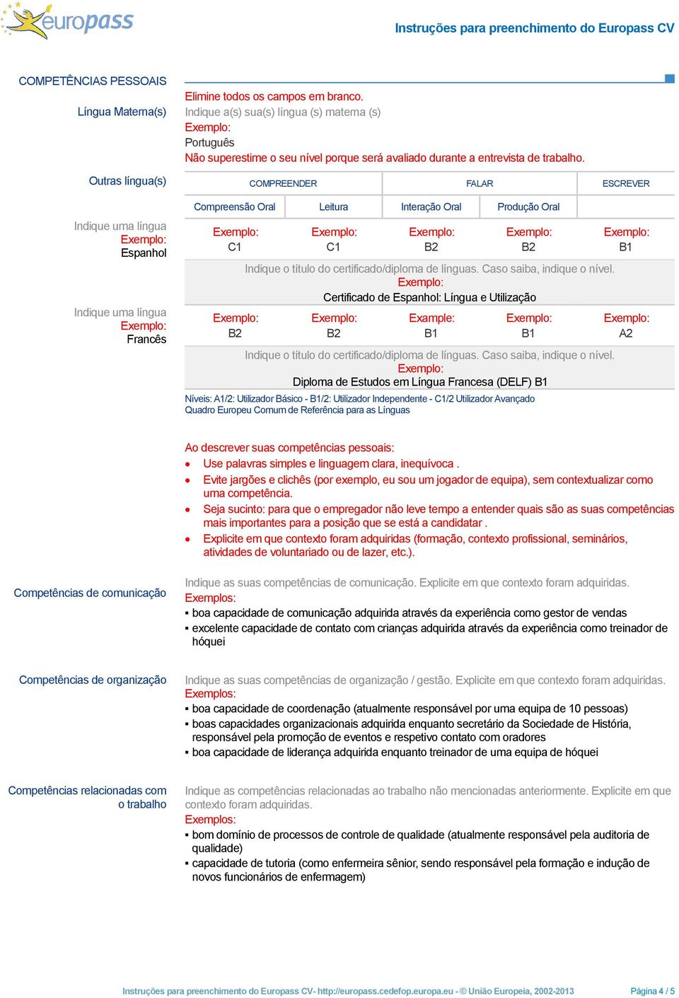 Outras língua(s) COMPREENDER FALAR ESCREVER Indique uma língua Espanhol Indique uma língua Francês Compreensão Oral Leitura Interação Oral Produção Oral C1 C1 Indique o título do certificado/diploma