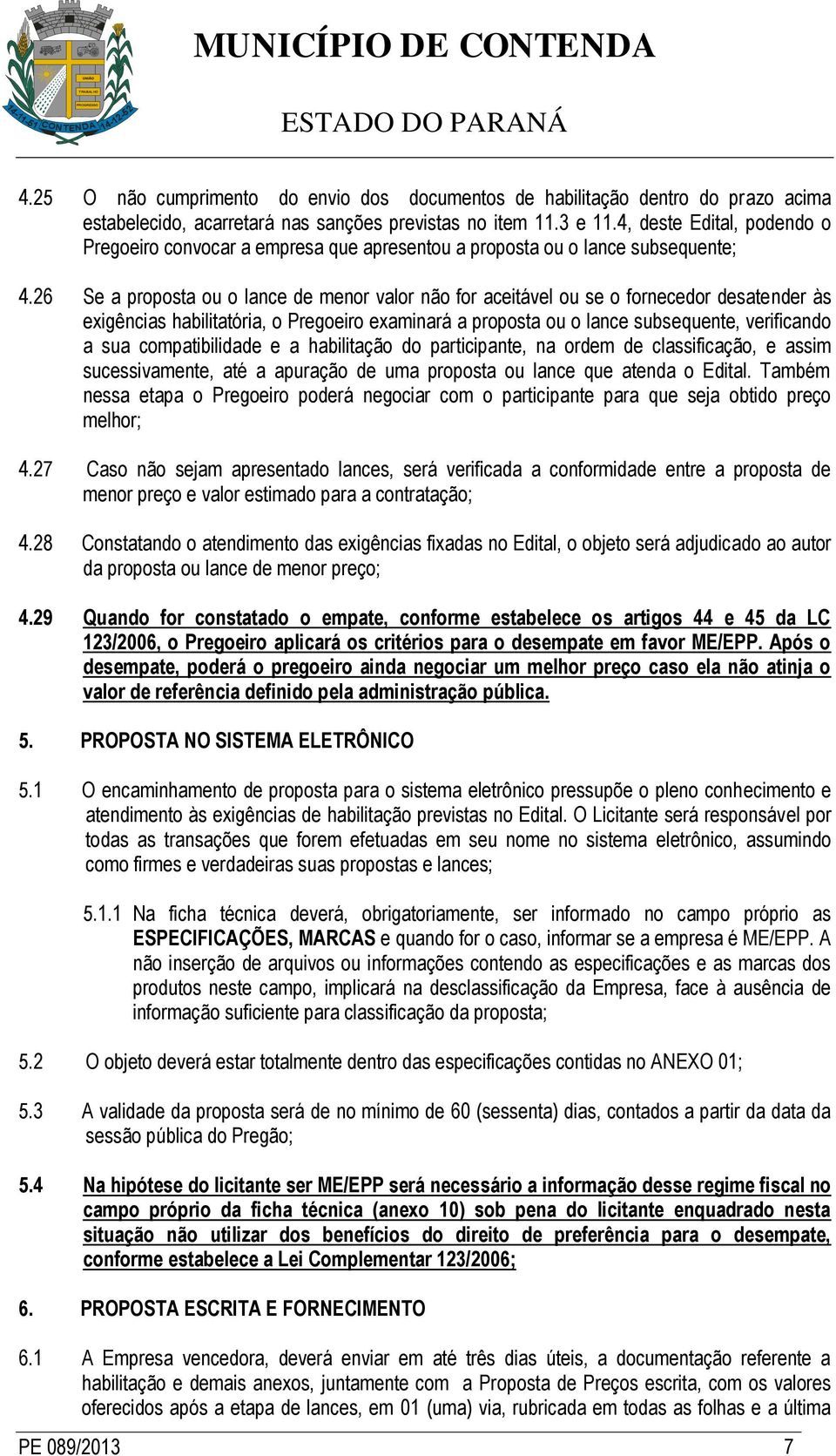 26 Se a proposta ou o lance de menor valor não for aceitável ou se o fornecedor desatender às exigências habilitatória, o Pregoeiro examinará a proposta ou o lance subsequente, verificando a sua