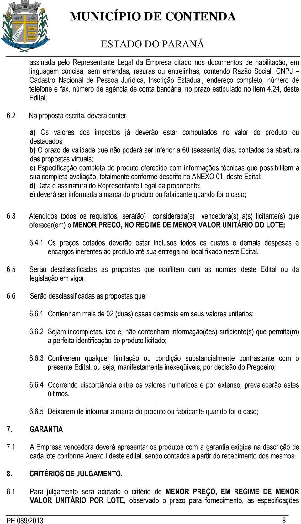 2 Na proposta escrita, deverá conter: a) Os valores dos impostos já deverão estar computados no valor do produto ou destacados; b) O prazo de validade que não poderá ser inferior a 60 (sessenta)