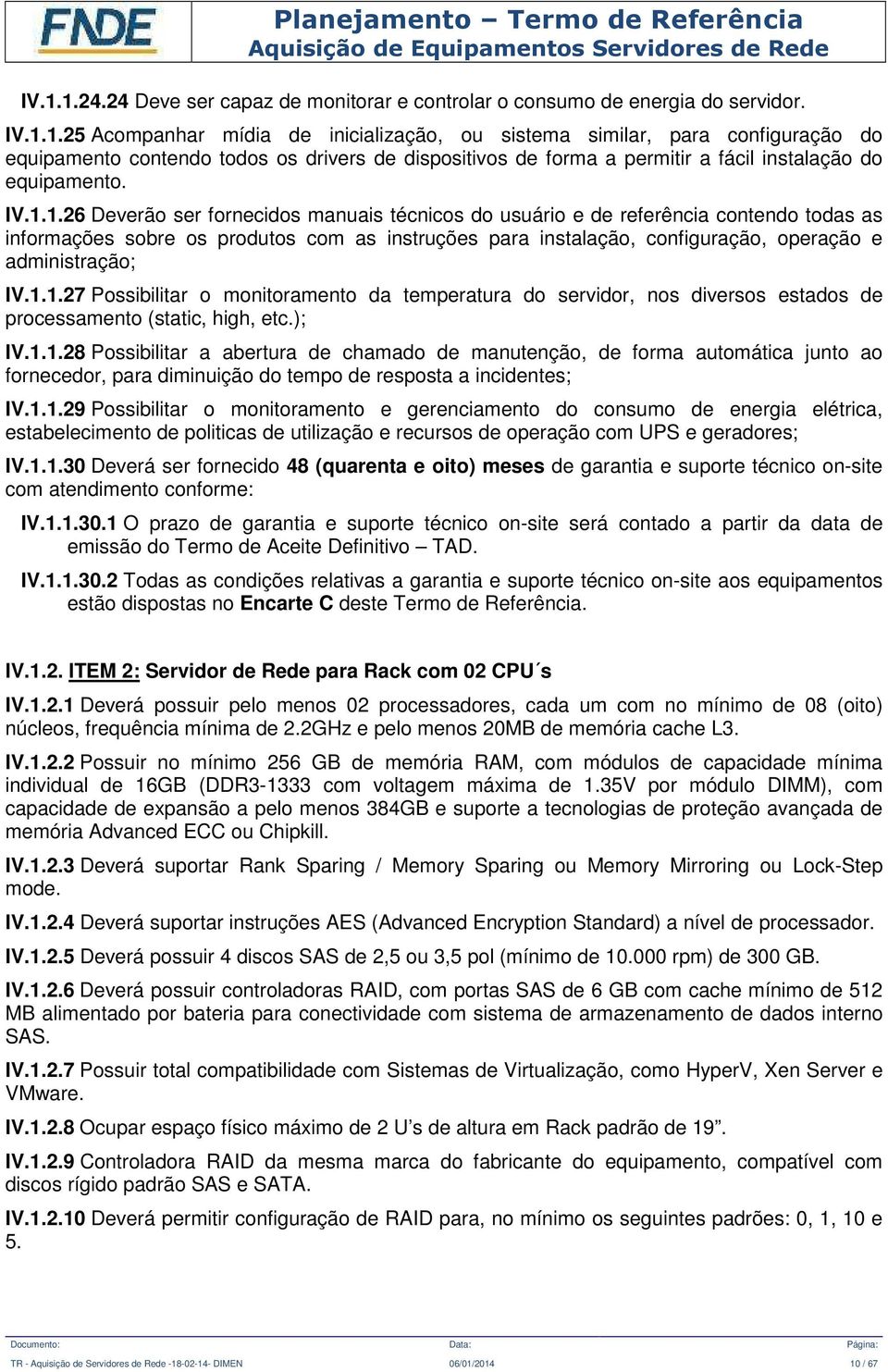 IV.1.1.27 Possibilitar o monitoramento da temperatura do servidor, nos diversos estados de processamento (static, high, etc.); IV.1.1.28 Possibilitar a abertura de chamado de manutenção, de forma automática junto ao fornecedor, para diminuição do tempo de resposta a incidentes; IV.