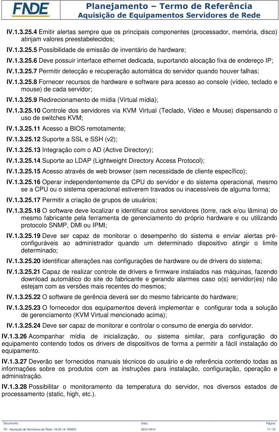 1.3.25.9 Redirecionamento de mídia (Virtual mídia); IV.1.3.25.10 Controle dos servidores via KVM Virtual (Teclado, Vídeo e Mouse) dispensando o uso de switches KVM; IV.1.3.25.11 Acesso a BIOS remotamente; IV.