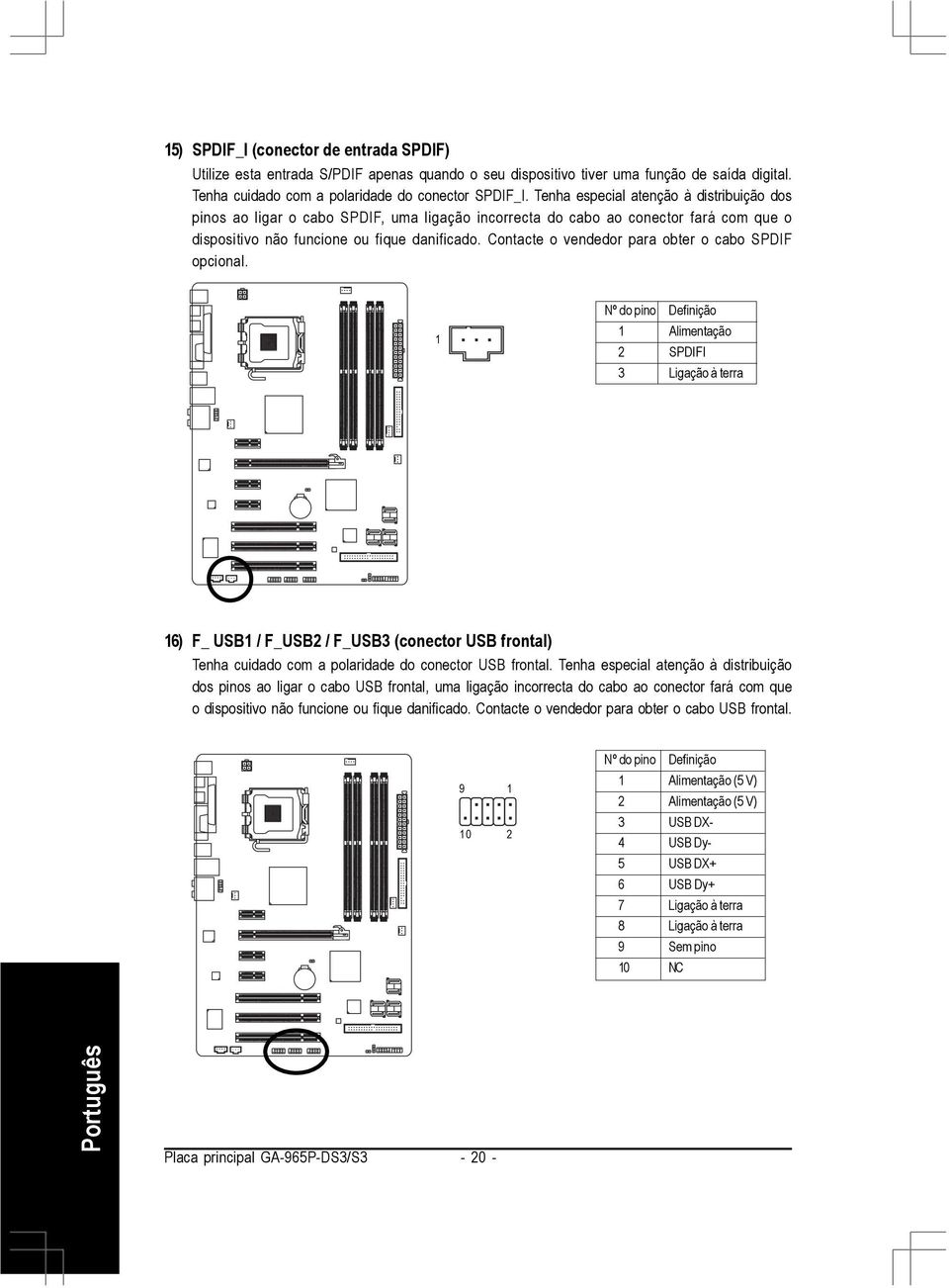 Contacte o vendedor para obter o cabo SPDIF opcional. Alimentação 2 SPDIFI 3 Ligação à terra 6) F_ USB / F_USB2 / F_USB3 (conector USB frontal) Tenha cuidado com a polaridade do conector USB frontal.