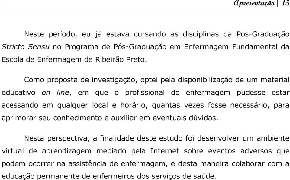 Como proposta de investigação, optei pela disponibilização de um material educativo on line, em que o profissional de enfermagem pudesse estar acessando em qualquer local e horário,