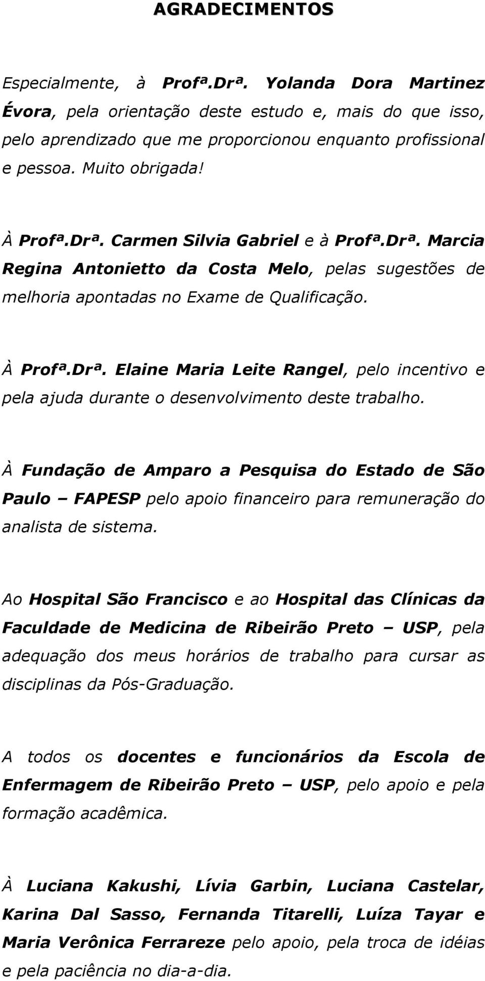 À Fundação de Amparo a Pesquisa do Estado de São Paulo FAPESP pelo apoio financeiro para remuneração do analista de sistema.