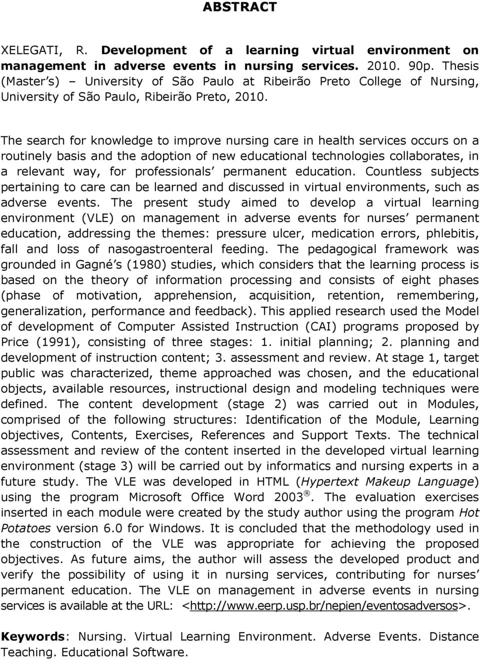 The search for knowledge to improve nursing care in health services occurs on a routinely basis and the adoption of new educational technologies collaborates, in a relevant way, for professionals