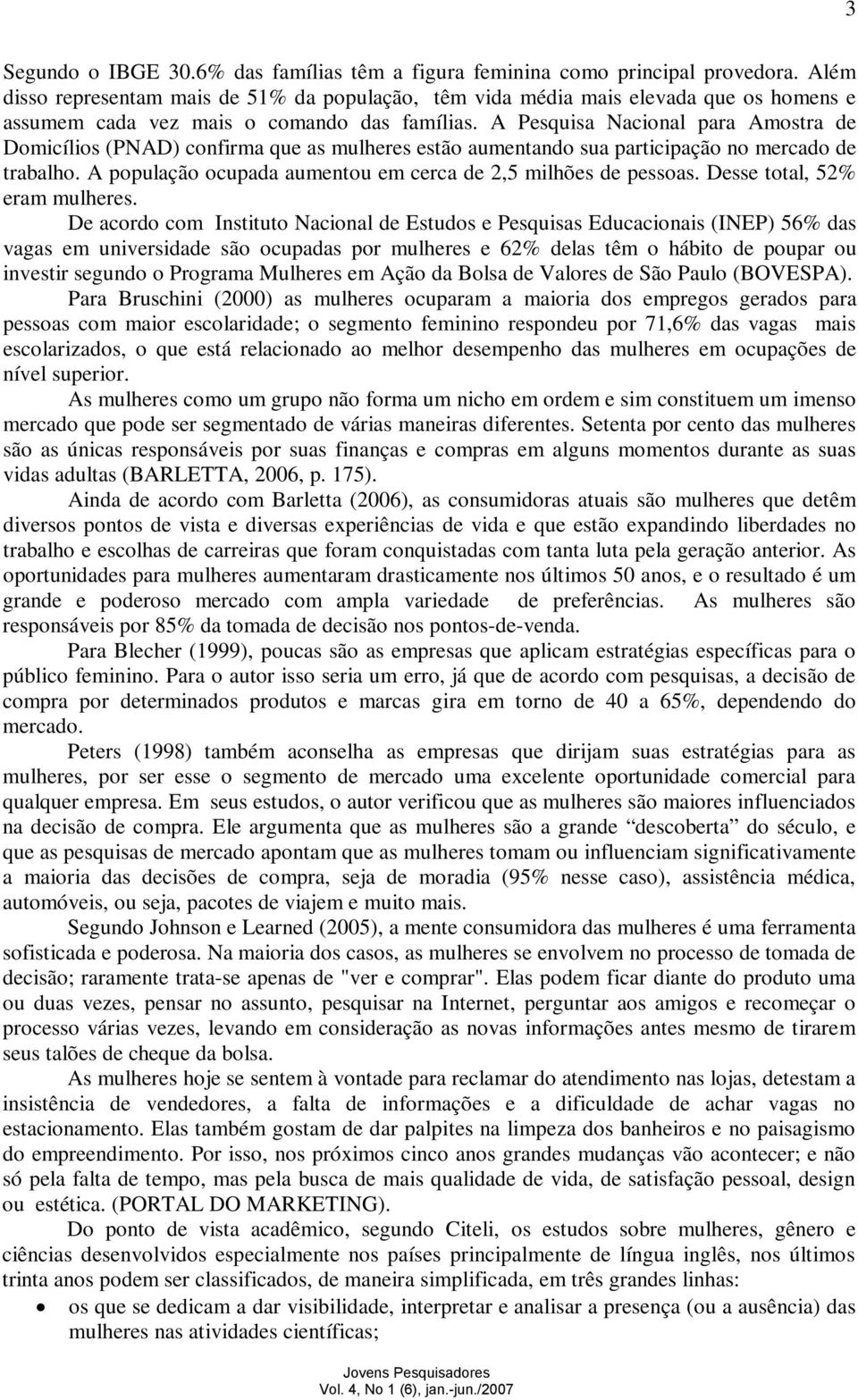 A Pesquisa Nacional para Amostra de Domicílios (PNAD) confirma que as mulheres estão aumentando sua participação no mercado de trabalho.