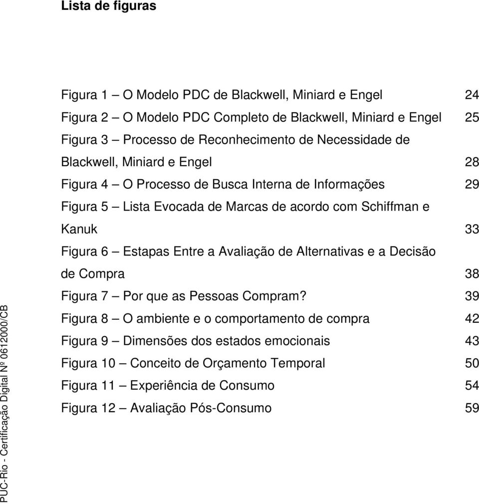 Schiffman e Kanuk 33 Figura 6 Estapas Entre a Avaliação de Alternativas e a Decisão de Compra 38 Figura 7 Por que as Pessoas Compram?