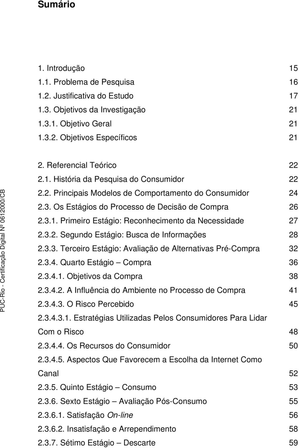 3.2. Segundo Estágio: Busca de Informações 28 2.3.3. Terceiro Estágio: Avaliação de Alternativas Pré-Compra 32 2.3.4. Quarto Estágio Compra 36 2.3.4.1. Objetivos da Compra 38 2.3.4.2. A Influência do Ambiente no Processo de Compra 41 2.