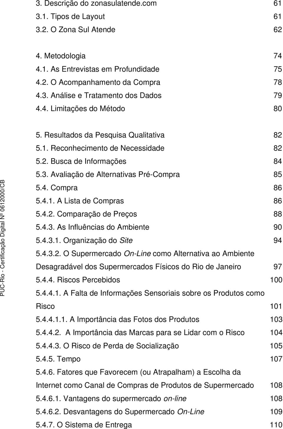 4.2. Comparação de Preços 88 5.4.3. As Influências do Ambiente 90 5.4.3.1. Organização do Site 94 5.4.3.2. O Supermercado On-Line como Alternativa ao Ambiente Desagradável dos Supermercados Físicos do Rio de Janeiro 97 5.