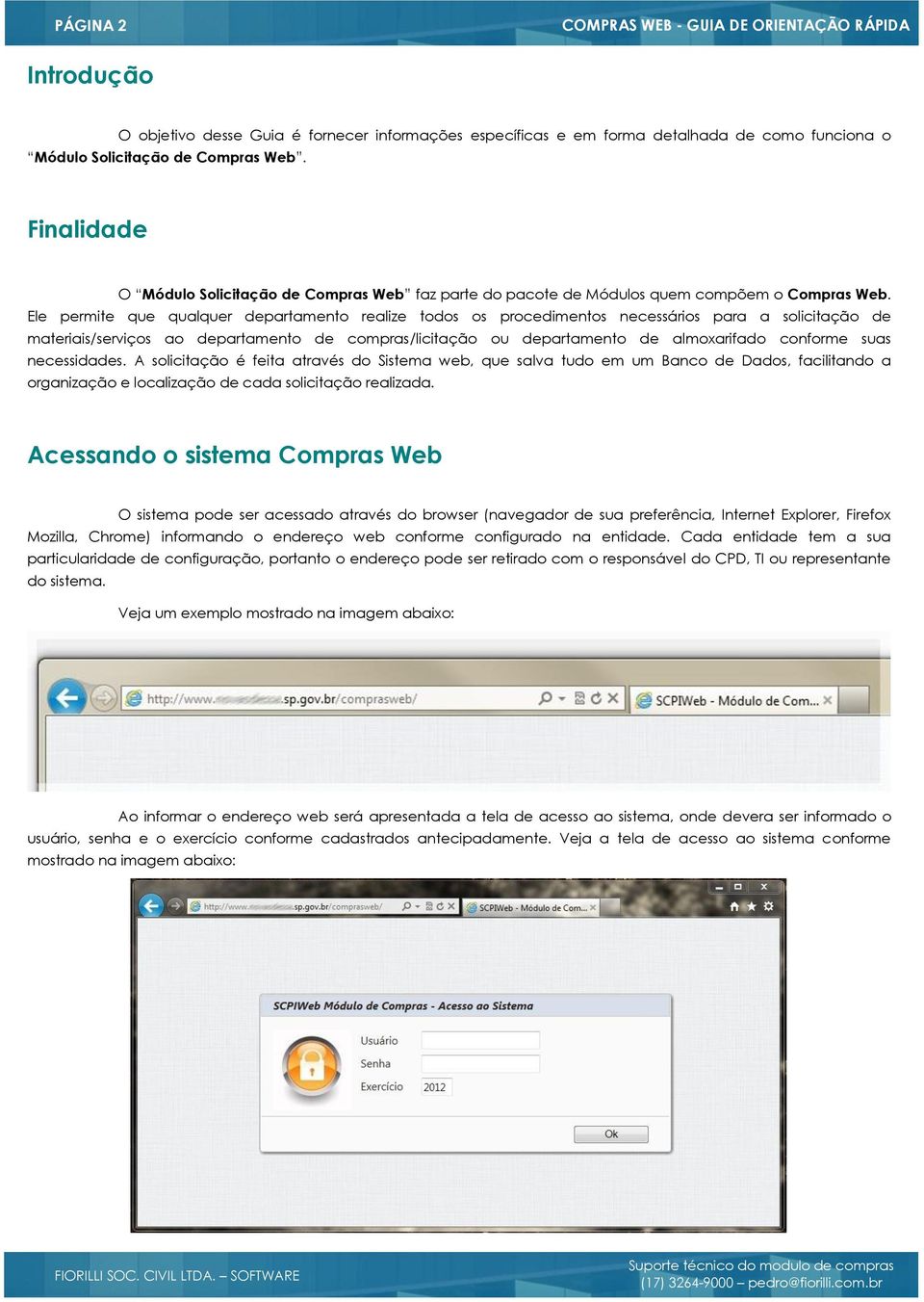 Ele permite que qualquer departamento realize todos os procedimentos necessários para a solicitação de materiais/serviços ao departamento de compras/licitação ou departamento de almoxarifado conforme