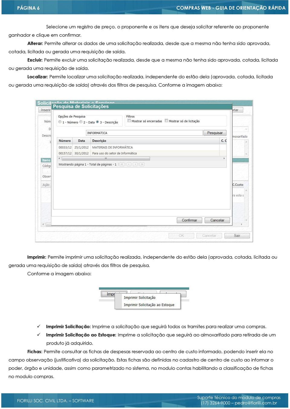 Excluir: Permite excluir uma solicitação realizada, desde que a mesma não tenha sido aprovada, cotada, licitada ou gerada uma requisição de saída.