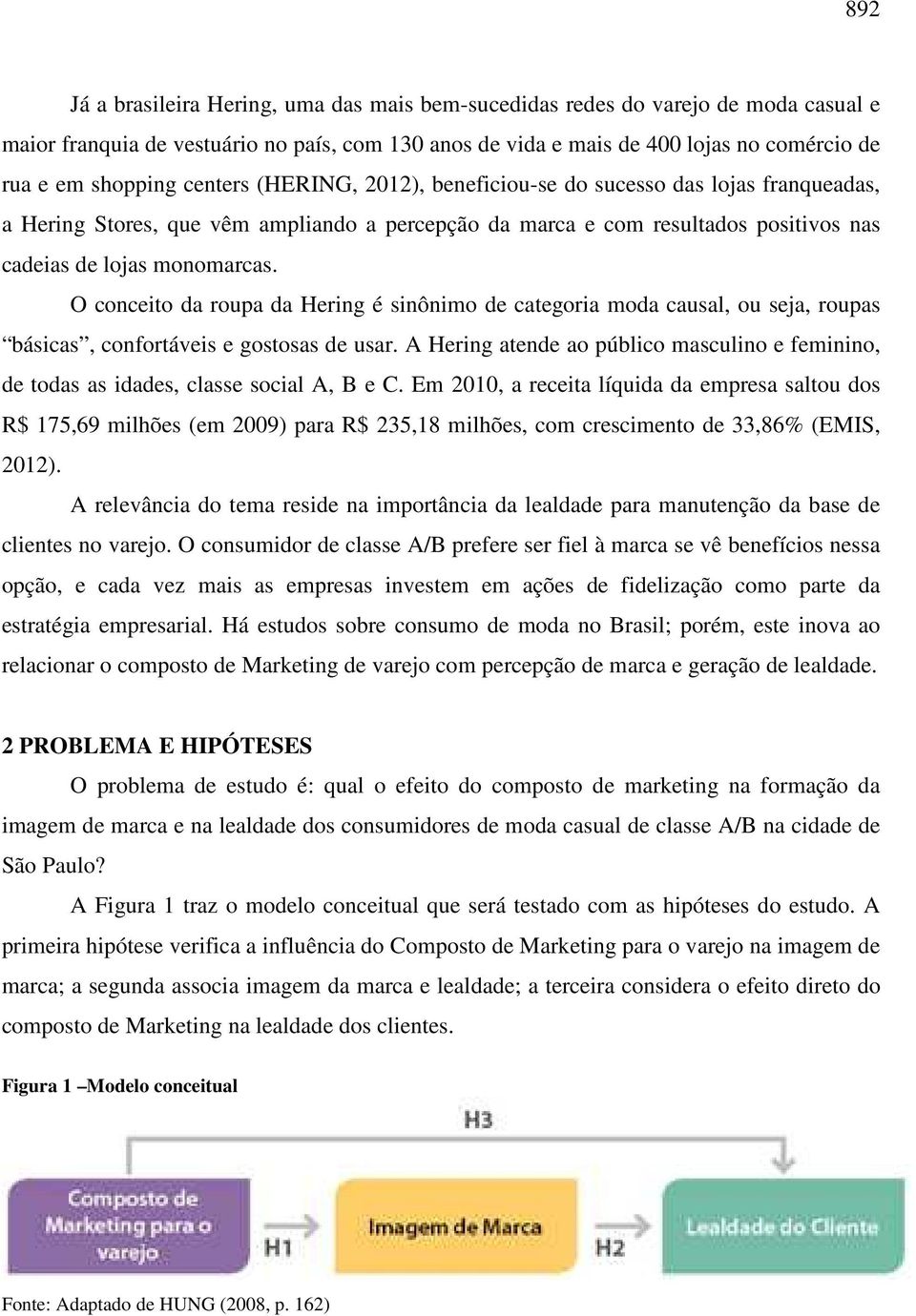 O conceito da roupa da Hering é sinônimo de categoria moda causal, ou seja, roupas básicas, confortáveis e gostosas de usar.