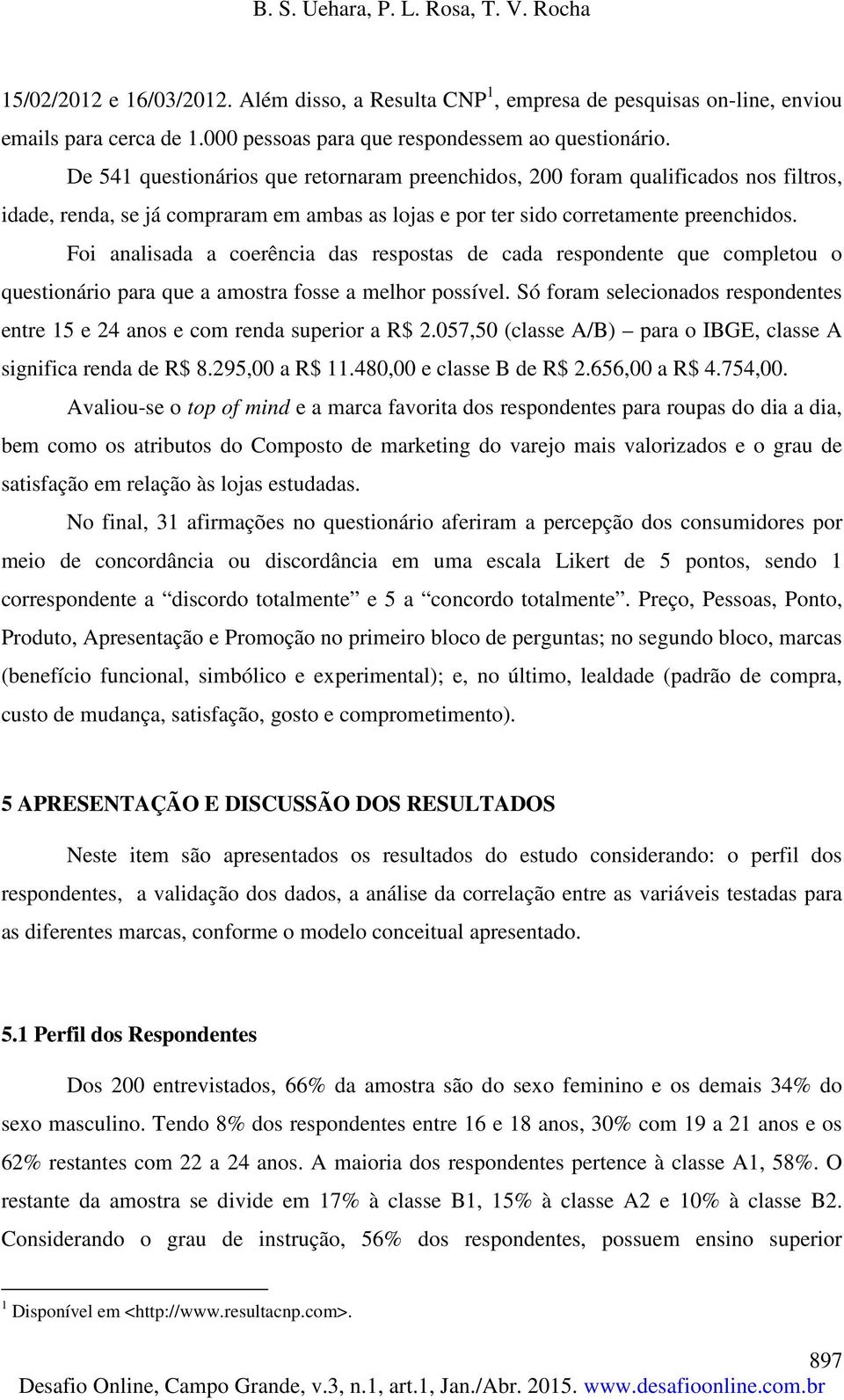 Foi analisada a coerência das respostas de cada respondente que completou o questionário para que a amostra fosse a melhor possível.