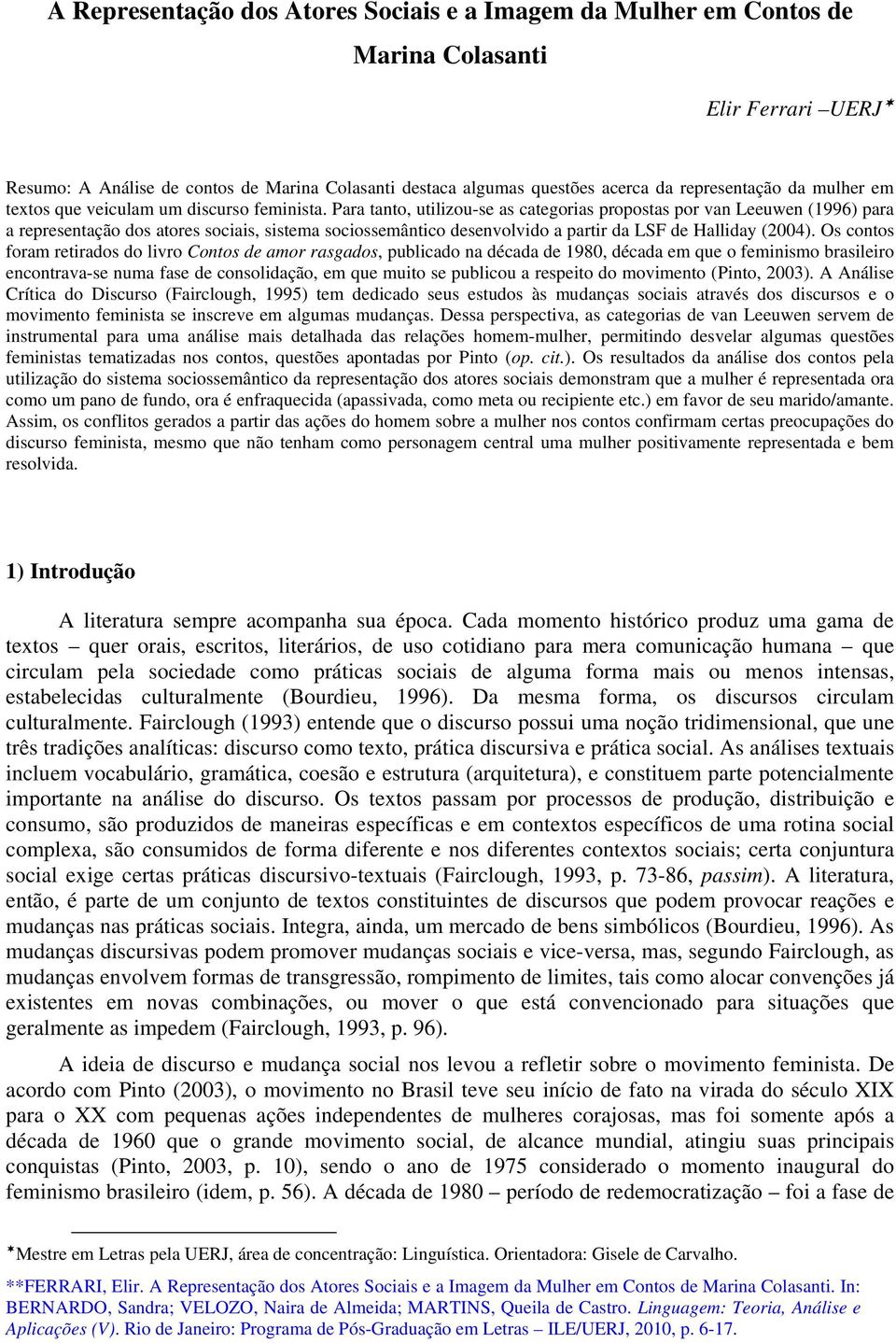 Para tanto, utilizou-se as categorias propostas por van Leeuwen (1996) para a representação dos atores sociais, sistema sociossemântico desenvolvido a partir da LSF de Halliday (2004).