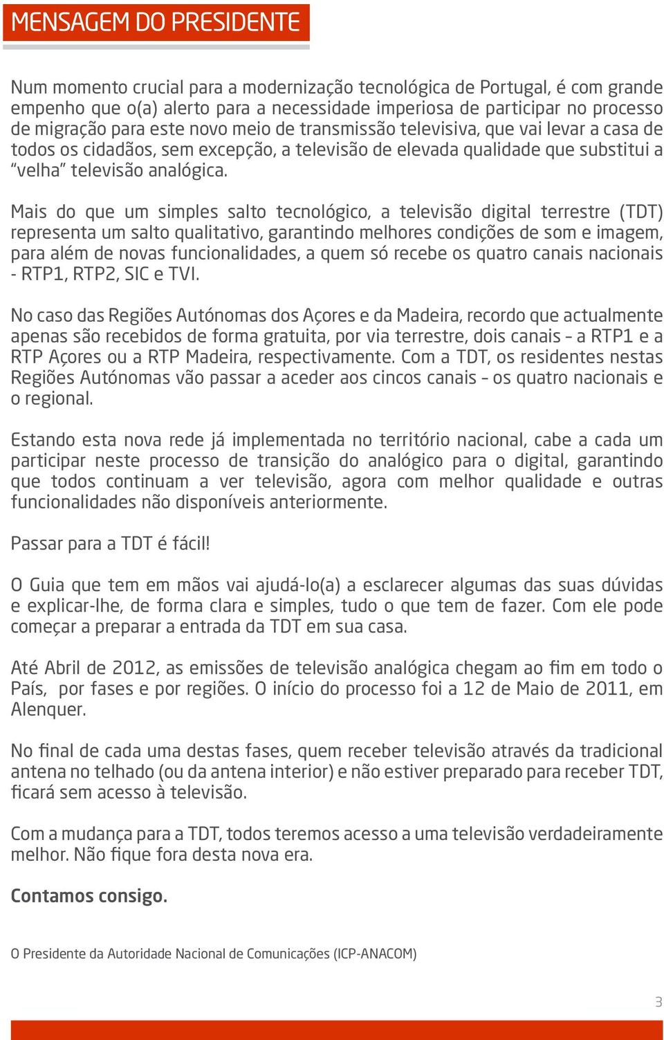 Mais do que um simples salto tecnológico, a televisão digital terrestre (TDT) representa um salto qualitativo, garantindo melhores condições de som e imagem, para além de novas funcionalidades, a