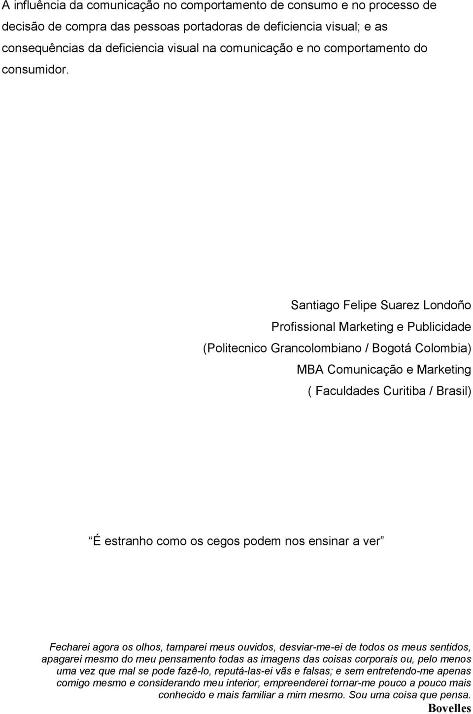 Santiago Felipe Suarez Londoño Profissional Marketing e Publicidade (Politecnico Grancolombiano / Bogotá Colombia) MBA Comunicação e Marketing ( Faculdades Curitiba / Brasil) É estranho como os cegos