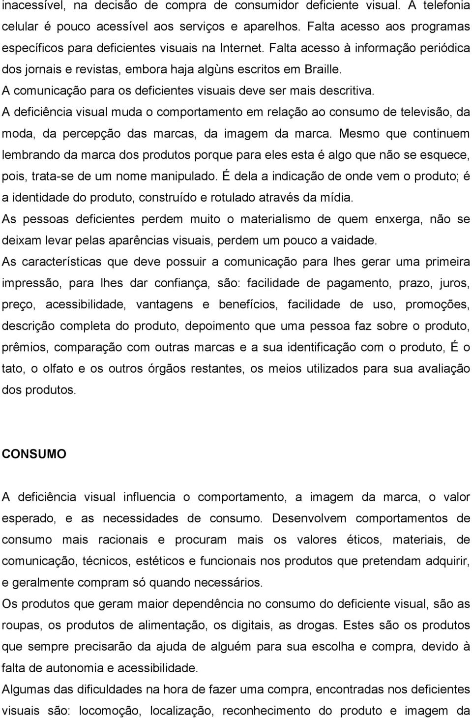 A comunicação para os deficientes visuais deve ser mais descritiva. A deficiência visual muda o comportamento em relação ao consumo de televisão, da moda, da percepção das marcas, da imagem da marca.