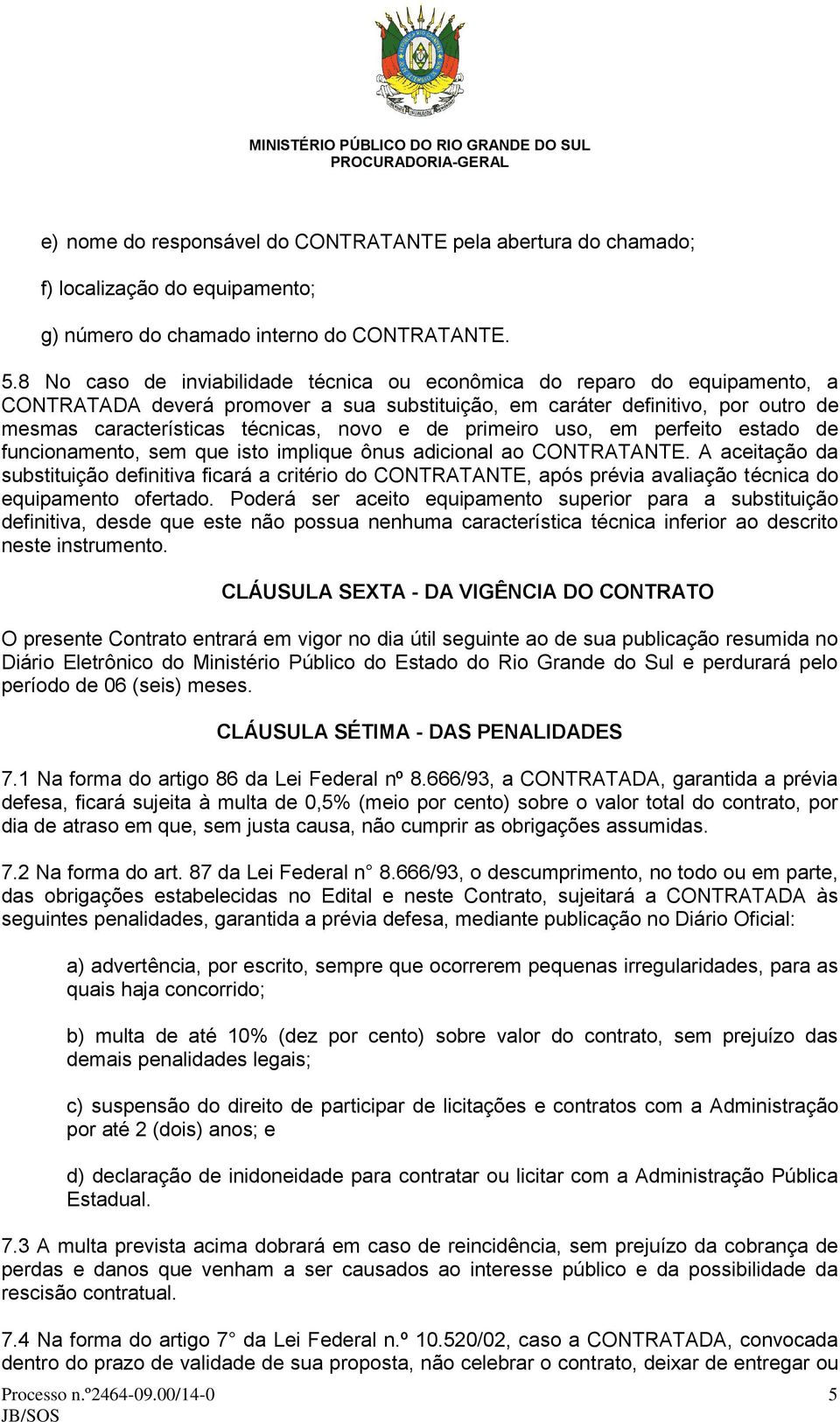 de primeiro uso, em perfeito estado de funcionamento, sem que isto implique ônus adicional ao CONTRATANTE.