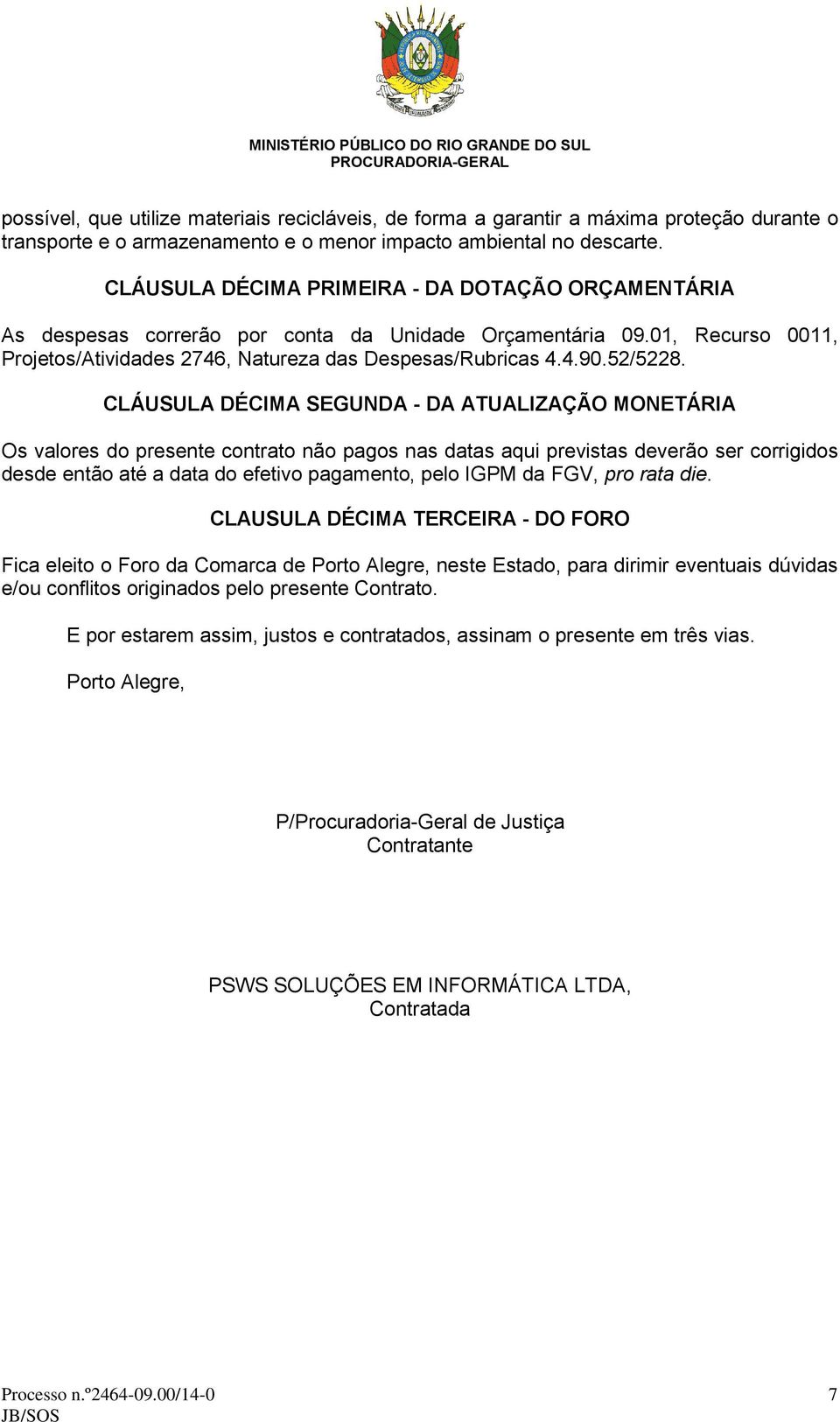 CLÁUSULA DÉCIMA SEGUNDA - DA ATUALIZAÇÃO MONETÁRIA Os valores do presente contrato não pagos nas datas aqui previstas deverão ser corrigidos desde então até a data do efetivo pagamento, pelo IGPM da