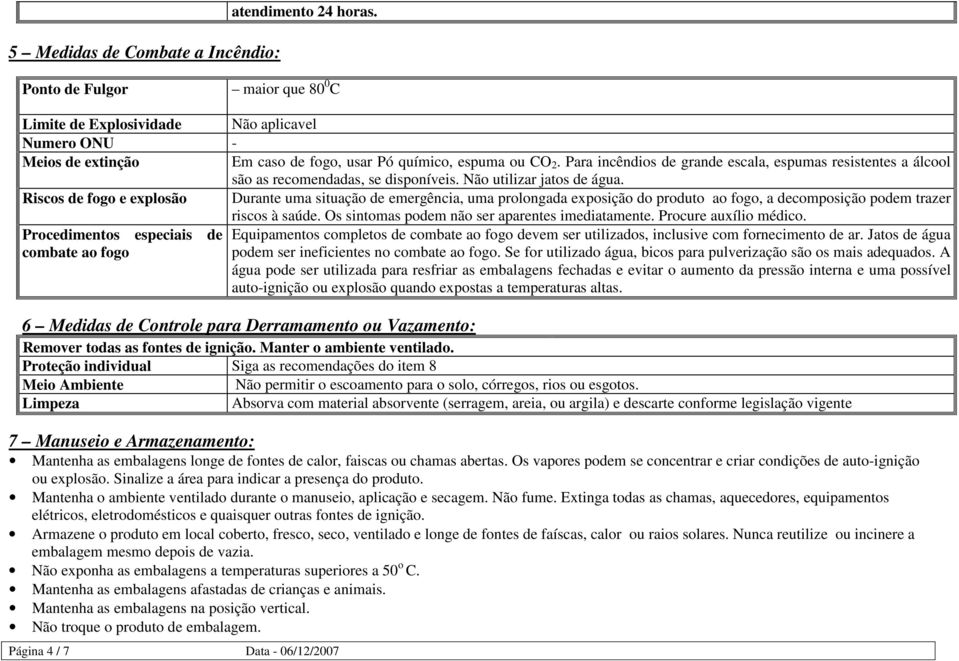 Para incêndios de grande escala, espumas resistentes a álcool são as recomendadas, se disponíveis. Não utilizar jatos de água.