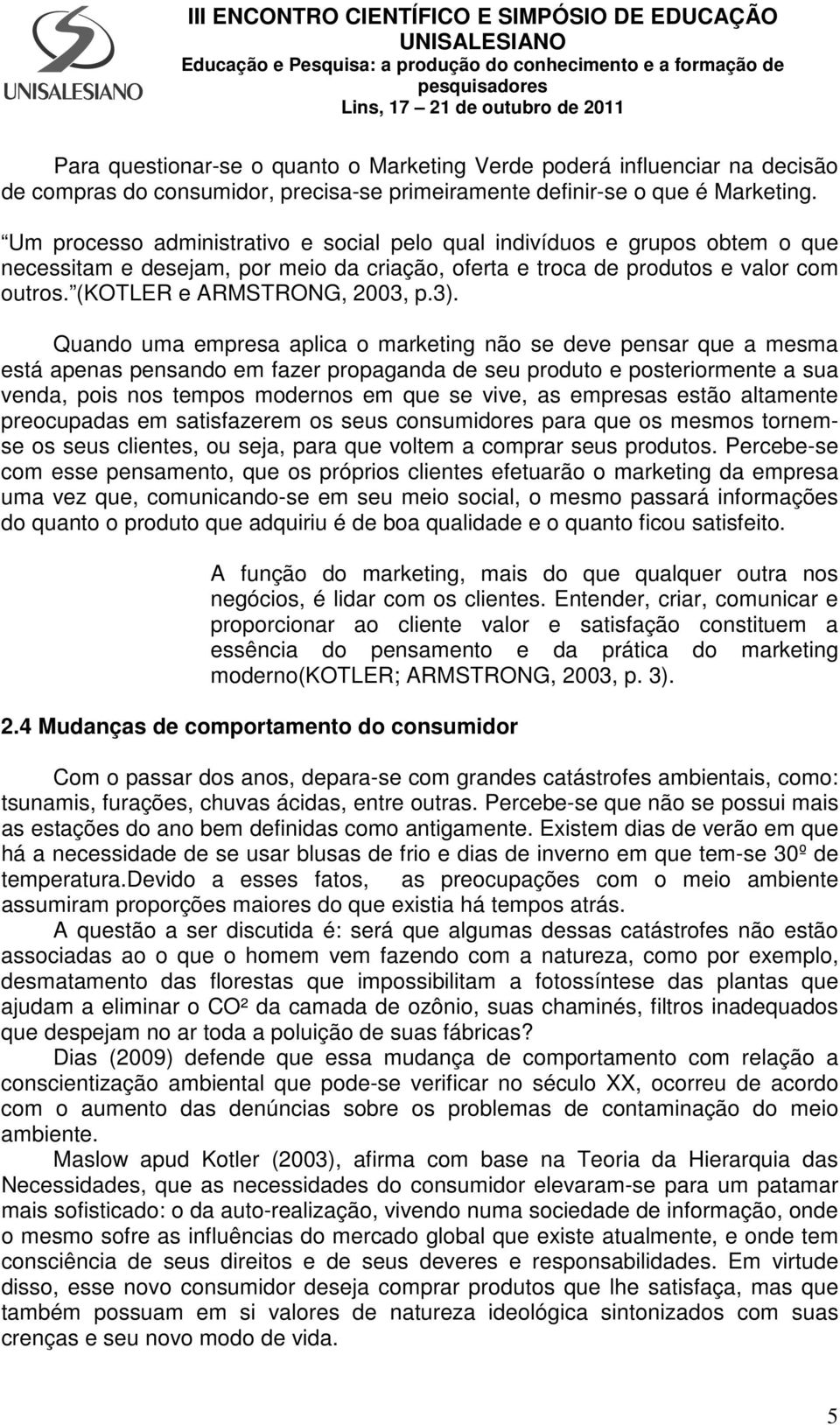 Quando uma empresa aplica o marketing não se deve pensar que a mesma está apenas pensando em fazer propaganda de seu produto e posteriormente a sua venda, pois nos tempos modernos em que se vive, as