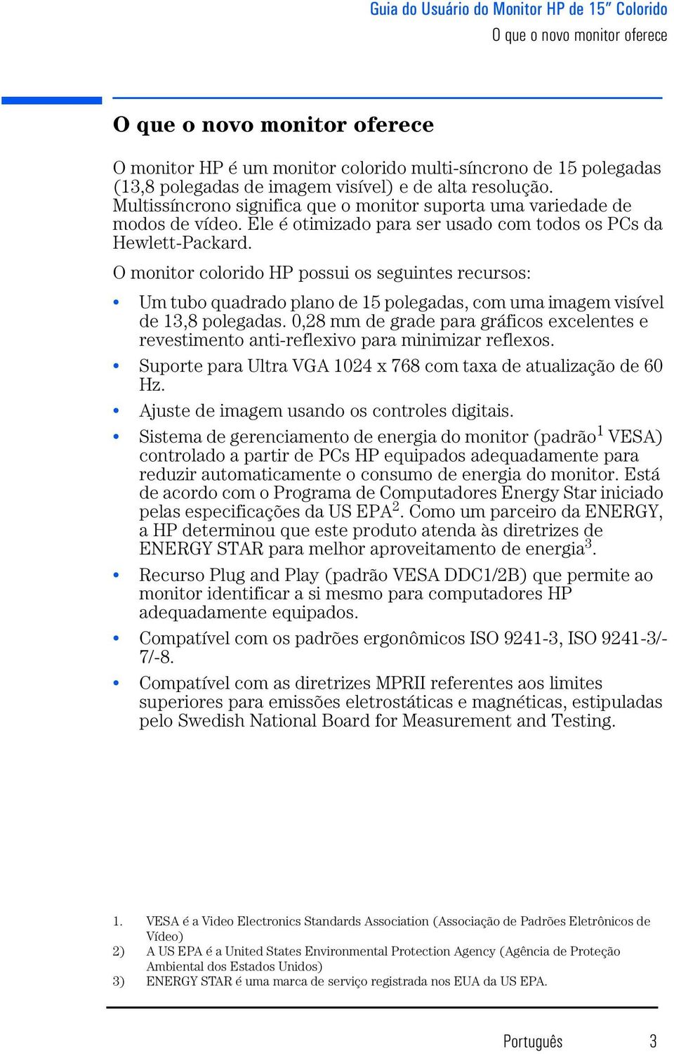 O monitor colorido HP possui os seguintes recursos: Um tubo quadrado plano de 15 polegadas, com uma imagem visível de 13,8 polegadas.