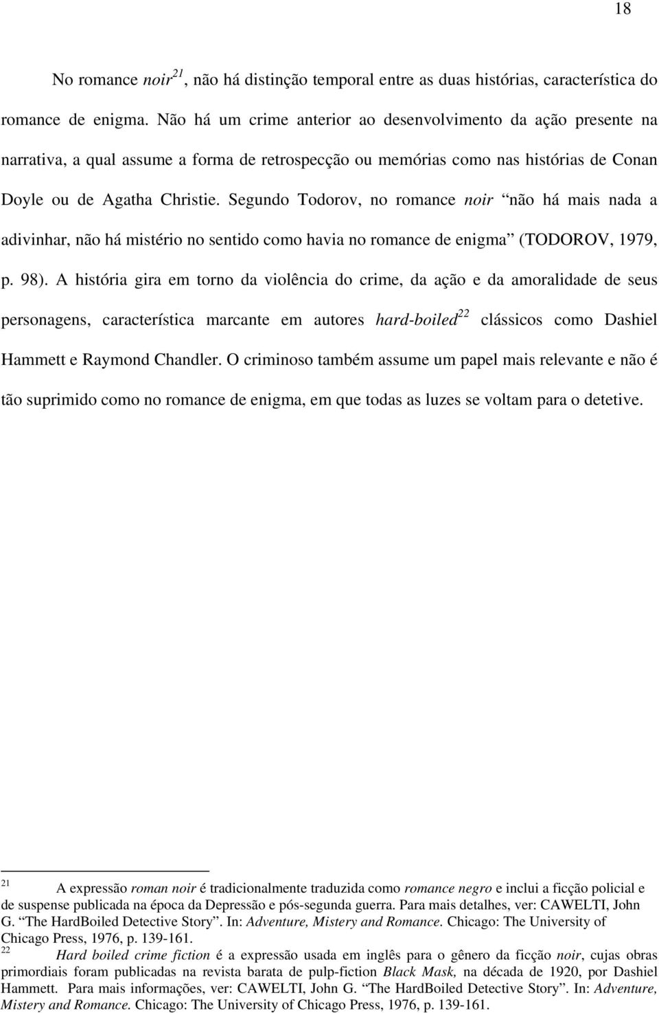 Segundo Todorov, no romance noir não há mais nada a adivinhar, não há mistério no sentido como havia no romance de enigma (TODOROV, 1979, p. 98).