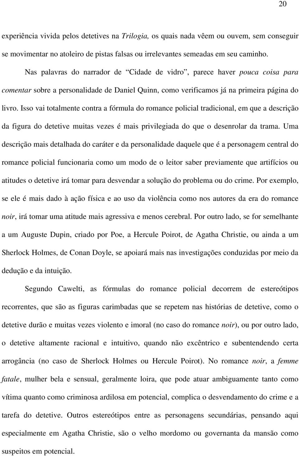 Isso vai totalmente contra a fórmula do romance policial tradicional, em que a descrição da figura do detetive muitas vezes é mais privilegiada do que o desenrolar da trama.