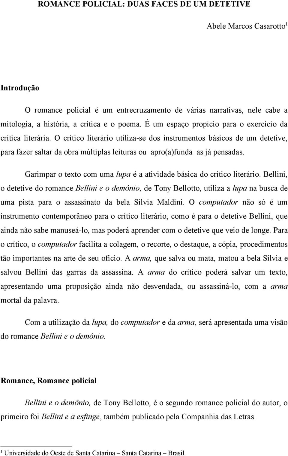 O crítico literário utiliza-se dos instrumentos básicos de um detetive, para fazer saltar da obra múltiplas leituras ou apro(a)funda as já pensadas.