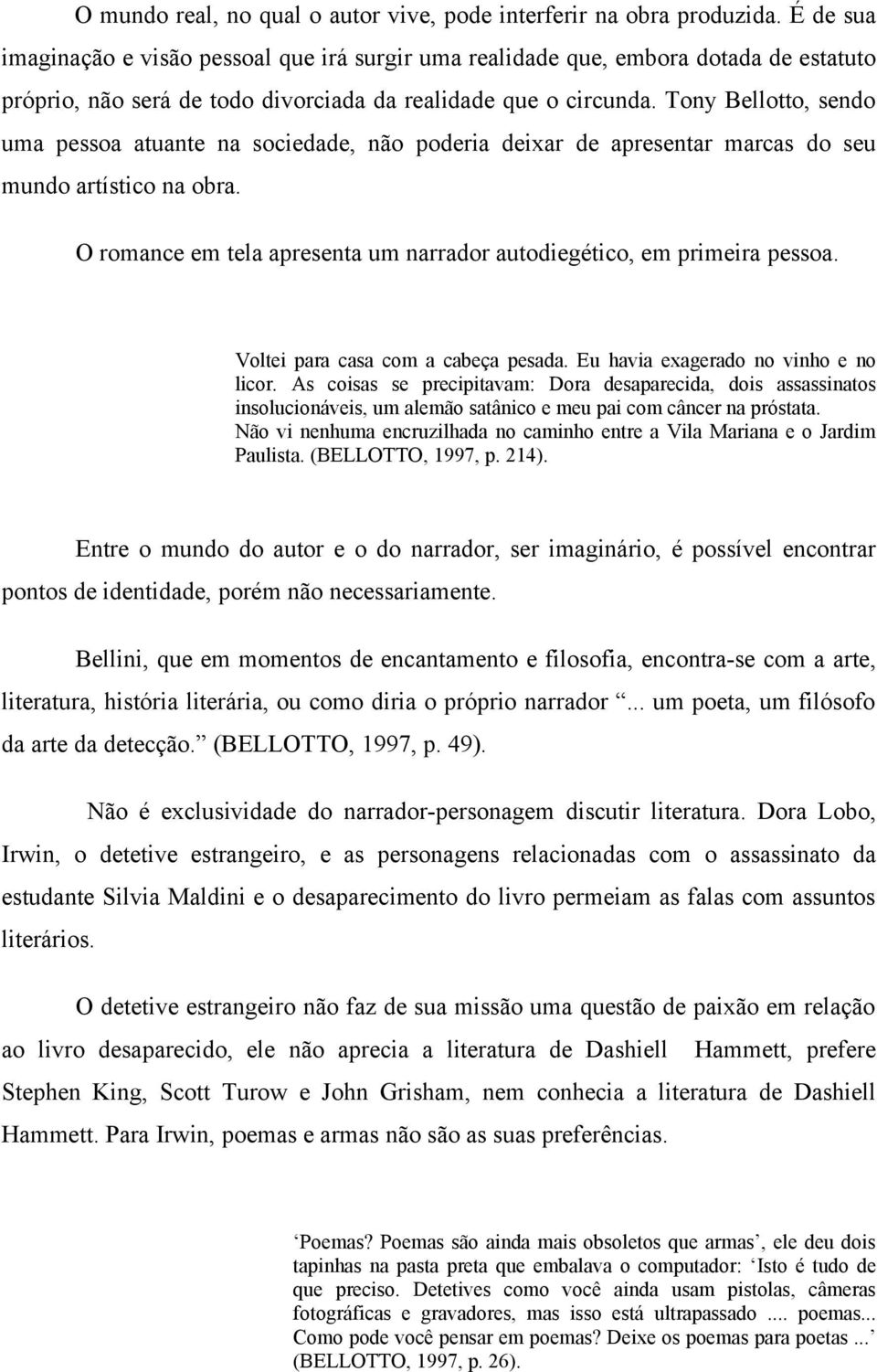 Tony Bellotto, sendo uma pessoa atuante na sociedade, não poderia deixar de apresentar marcas do seu mundo artístico na obra. O romance em tela apresenta um narrador autodiegético, em primeira pessoa.