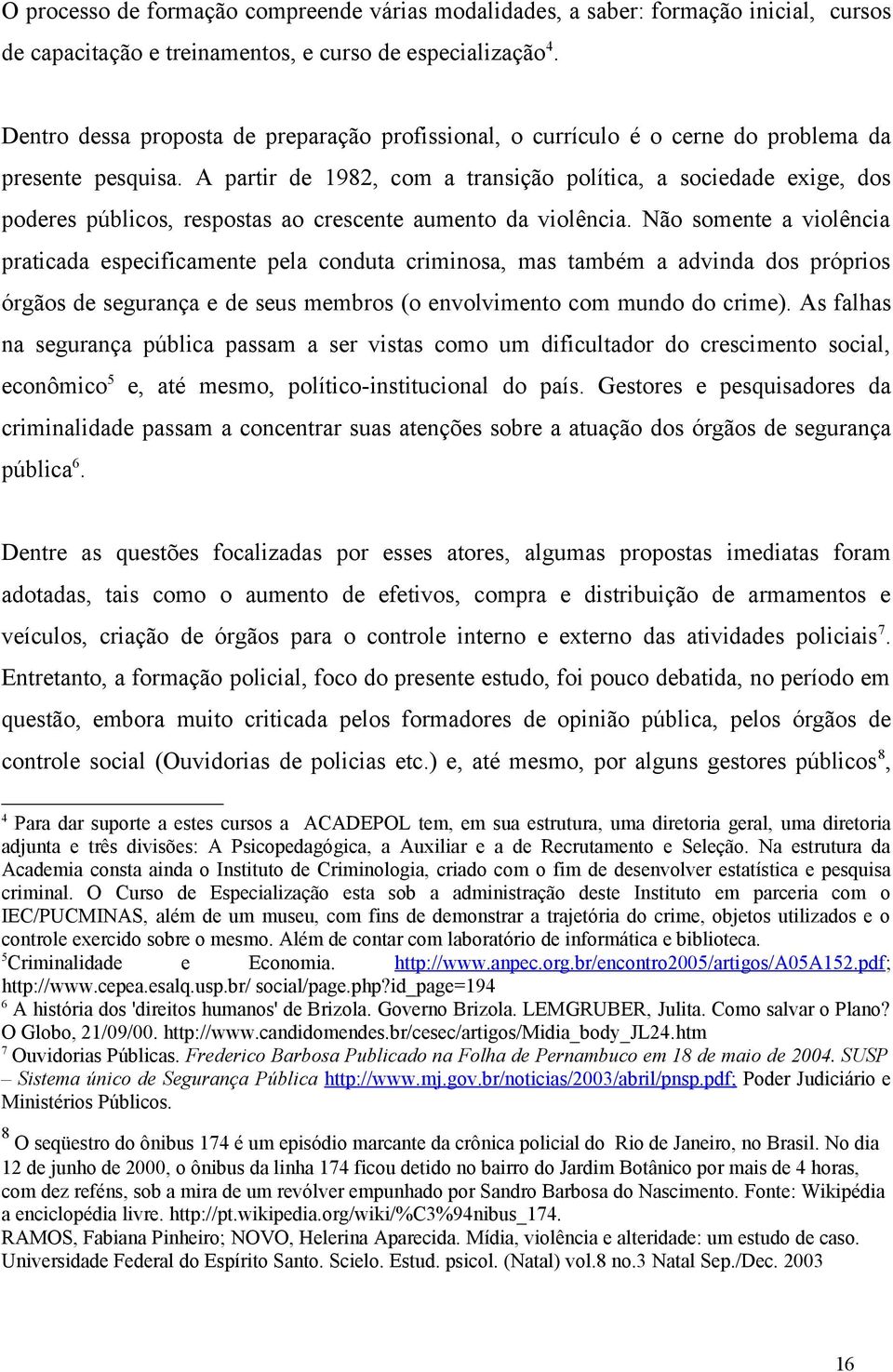 A partir de 1982, com a transição política, a sociedade exige, dos poderes públicos, respostas ao crescente aumento da violência.