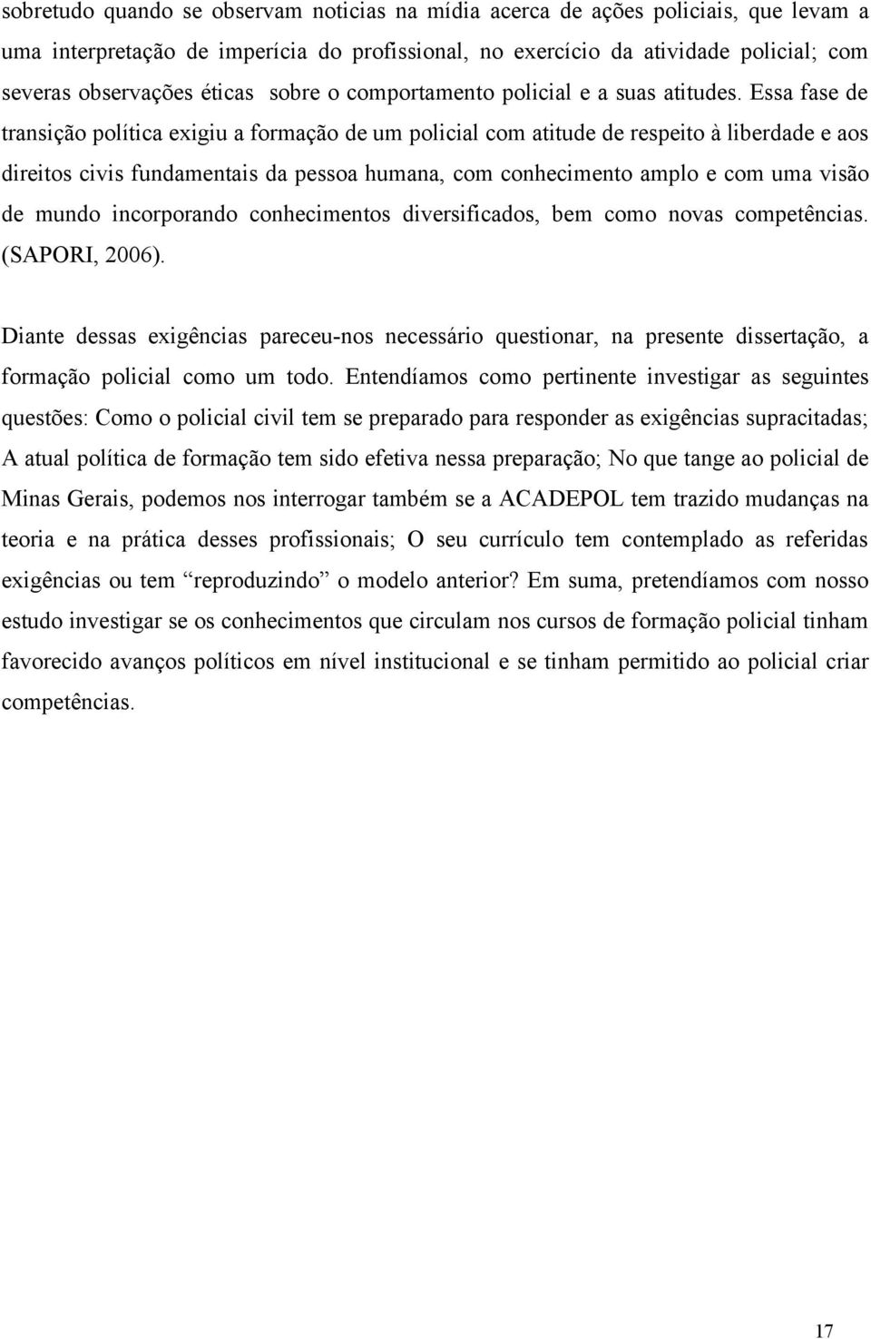 Essa fase de transição política exigiu a formação de um policial com atitude de respeito à liberdade e aos direitos civis fundamentais da pessoa humana, com conhecimento amplo e com uma visão de