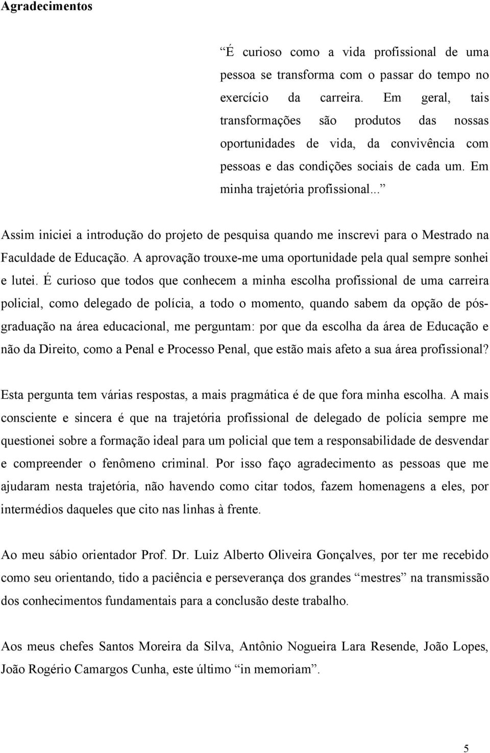 .. Assim iniciei a introdução do projeto de pesquisa quando me inscrevi para o Mestrado na Faculdade de Educação. A aprovação trouxe-me uma oportunidade pela qual sempre sonhei e lutei.