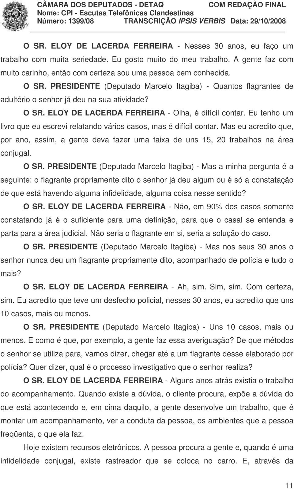 Eu tenho um livro que eu escrevi relatando vários casos, mas é difícil contar. Mas eu acredito que, por ano, assim, a gente deva fazer uma faixa de uns 15, 20 trabalhos na área conjugal. O SR.